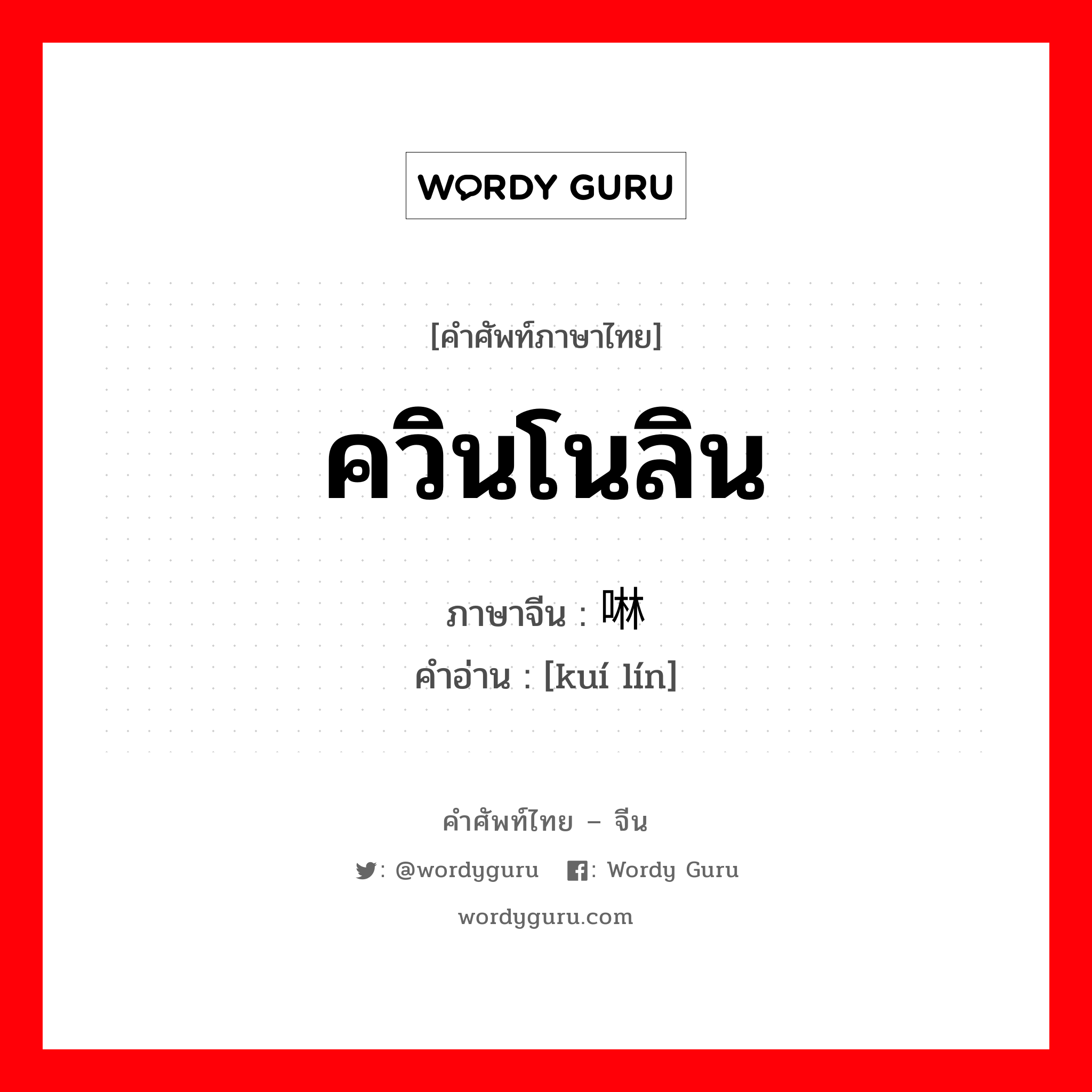 ควินโนลิน ภาษาจีนคืออะไร, คำศัพท์ภาษาไทย - จีน ควินโนลิน ภาษาจีน 喹啉 คำอ่าน [kuí lín]