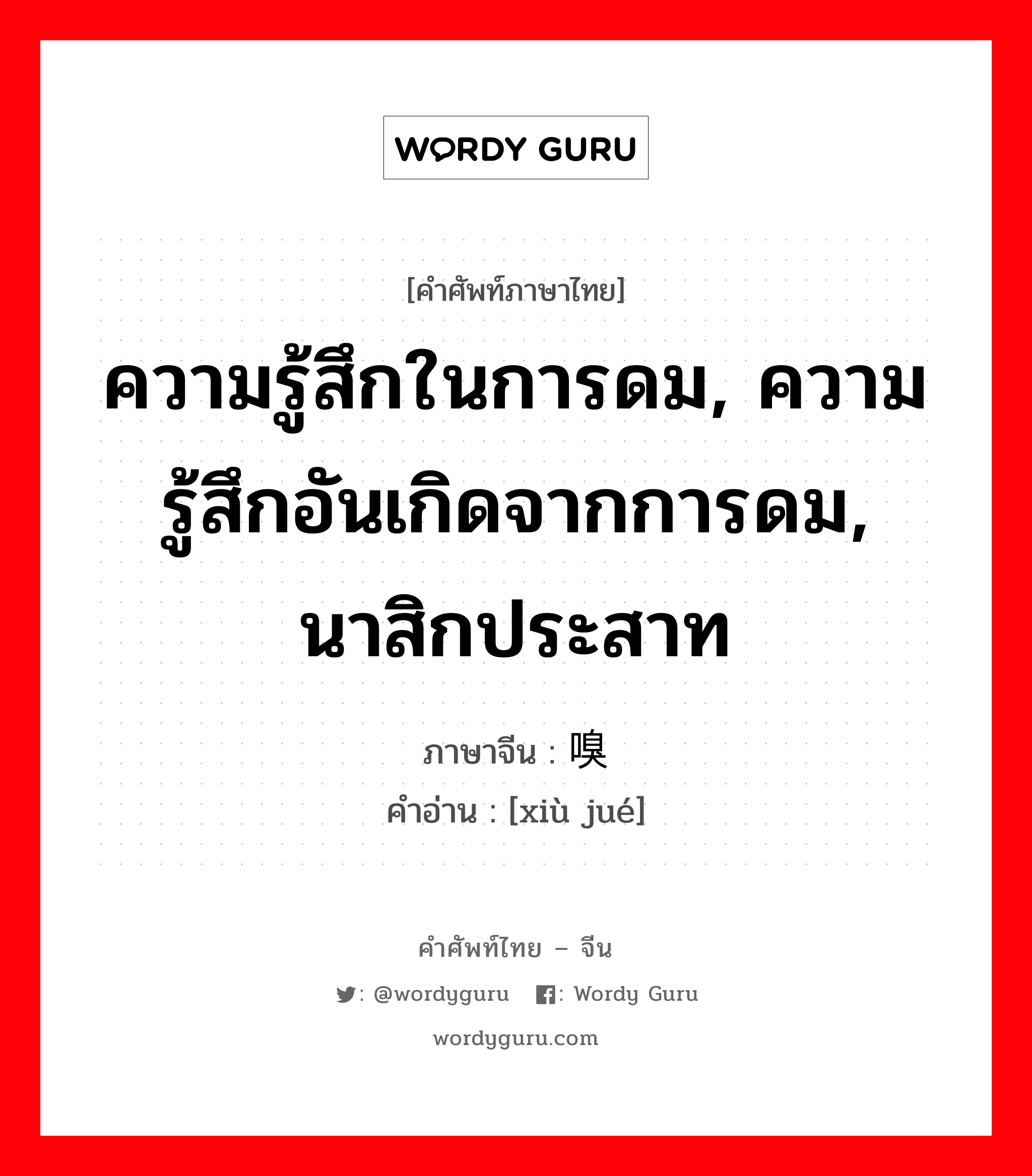 ความรู้สึกในการดม, ความรู้สึกอันเกิดจากการดม, นาสิกประสาท ภาษาจีนคืออะไร, คำศัพท์ภาษาไทย - จีน ความรู้สึกในการดม, ความรู้สึกอันเกิดจากการดม, นาสิกประสาท ภาษาจีน 嗅觉 คำอ่าน [xiù jué]