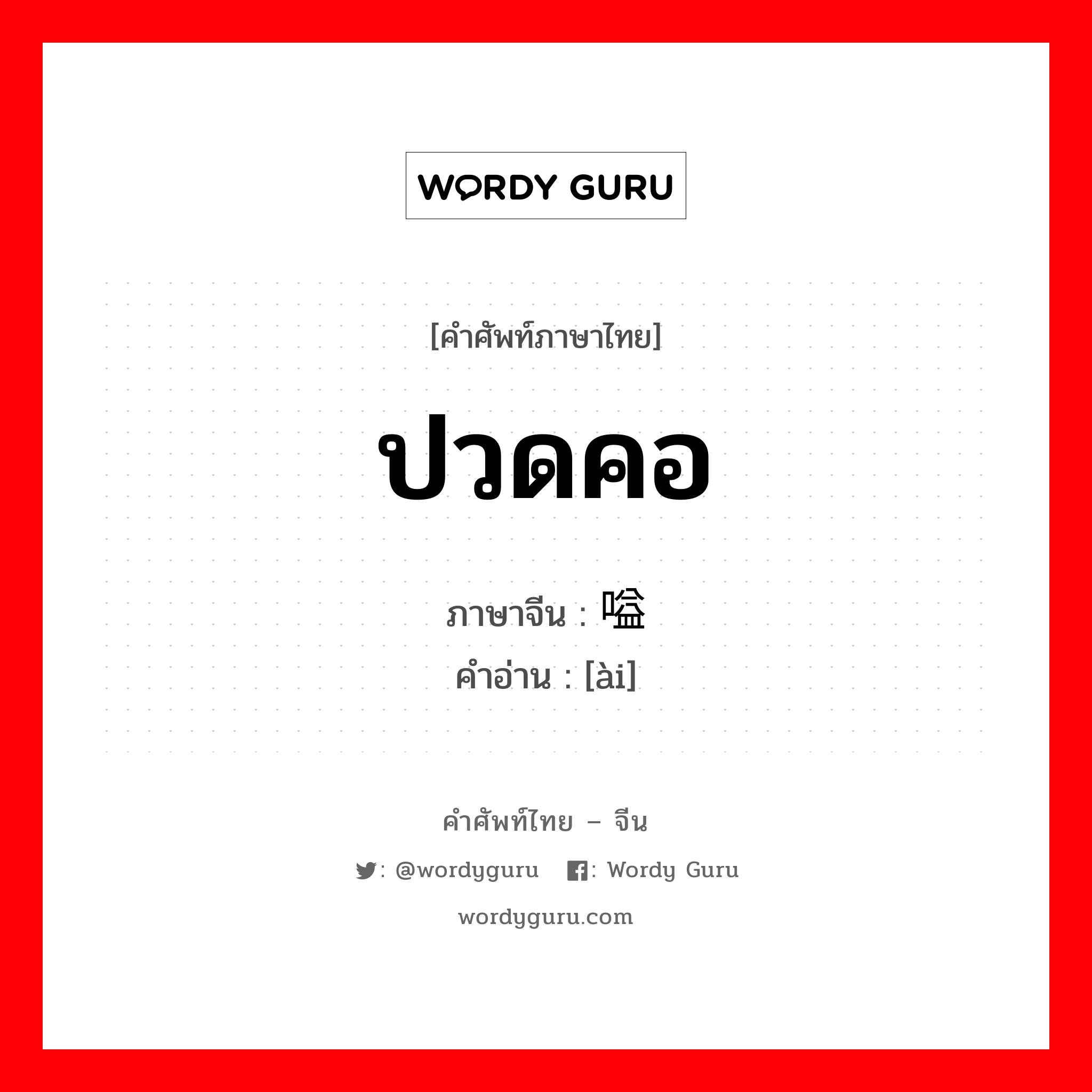 ปวดคอ ภาษาจีนคืออะไร, คำศัพท์ภาษาไทย - จีน ปวดคอ ภาษาจีน 嗌 คำอ่าน [ài]