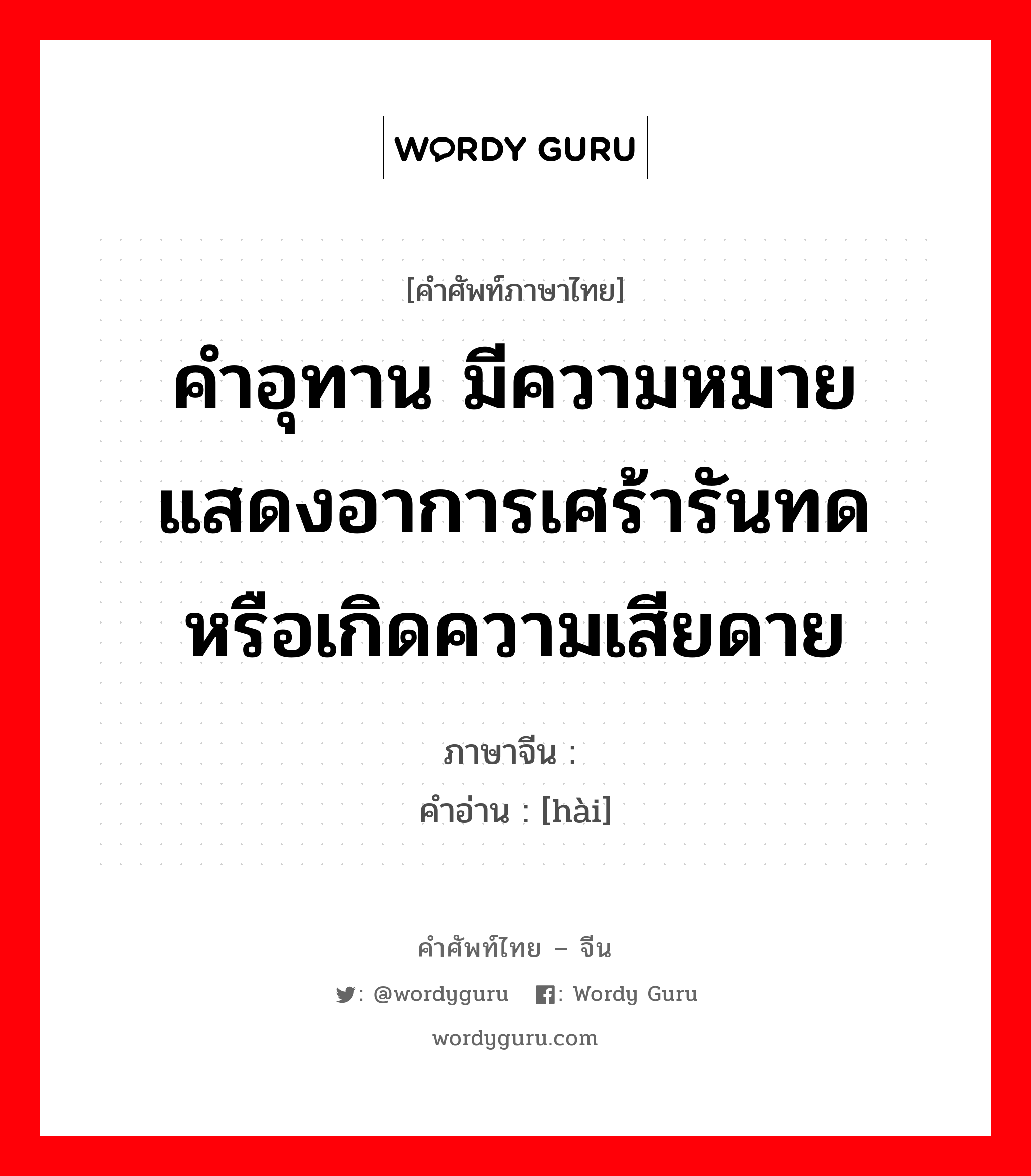 คำอุทาน มีความหมายแสดงอาการเศร้ารันทด หรือเกิดความเสียดาย ภาษาจีนคืออะไร, คำศัพท์ภาษาไทย - จีน คำอุทาน มีความหมายแสดงอาการเศร้ารันทด หรือเกิดความเสียดาย ภาษาจีน 嗐 คำอ่าน [hài]