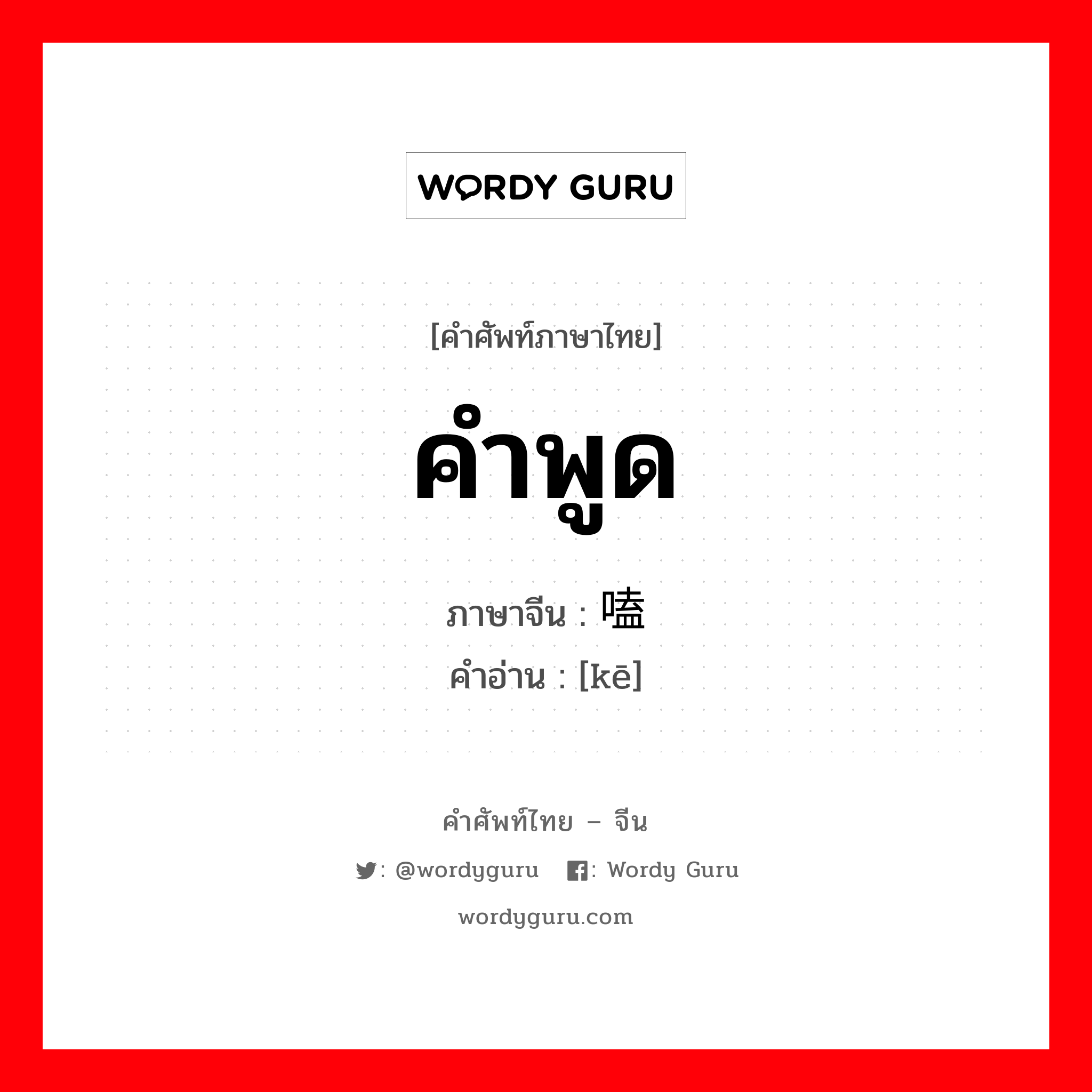 คำพูด ภาษาจีนคืออะไร, คำศัพท์ภาษาไทย - จีน คำพูด ภาษาจีน 嗑 คำอ่าน [kē]