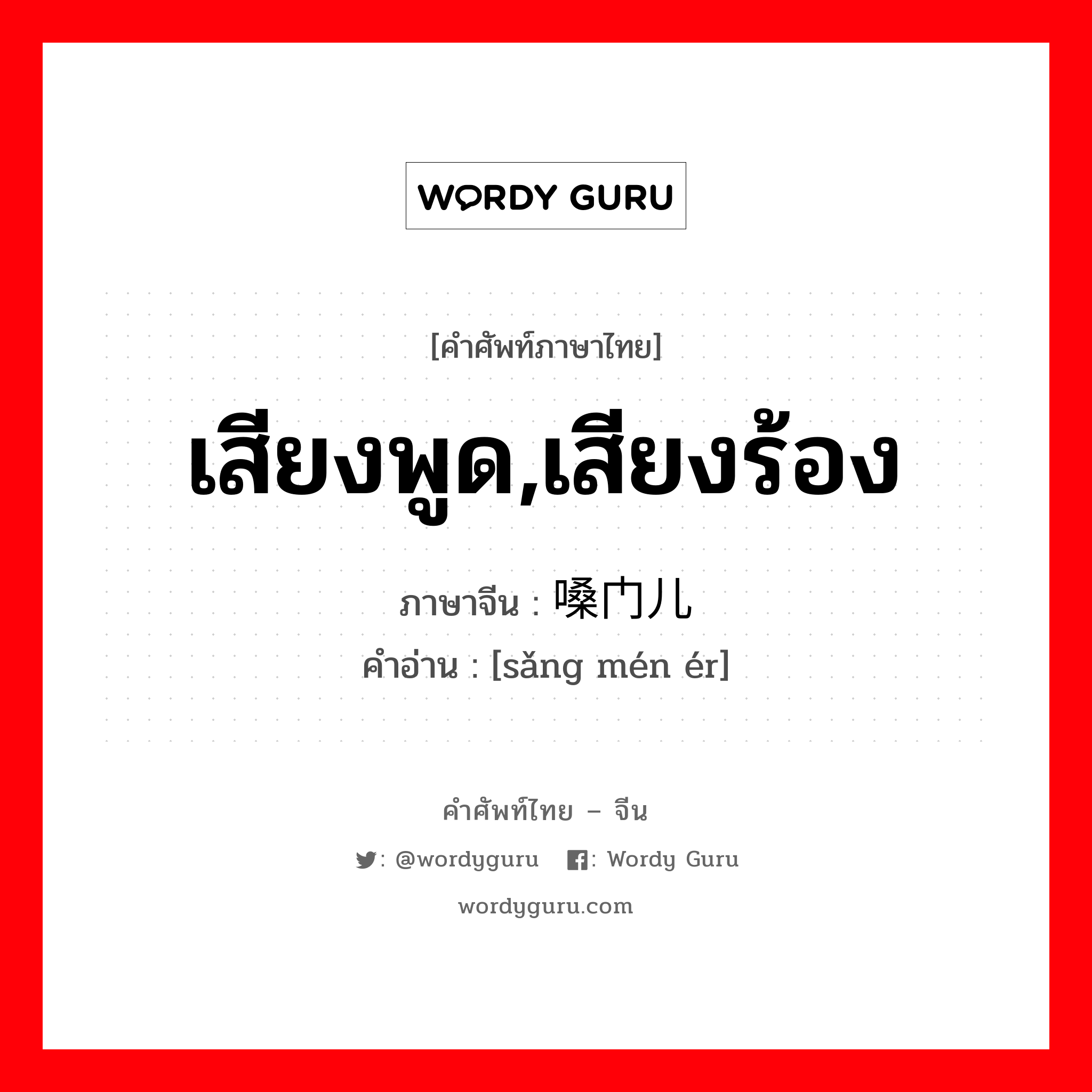 เสียงพูด,เสียงร้อง ภาษาจีนคืออะไร, คำศัพท์ภาษาไทย - จีน เสียงพูด,เสียงร้อง ภาษาจีน 嗓门儿 คำอ่าน [sǎng mén ér]