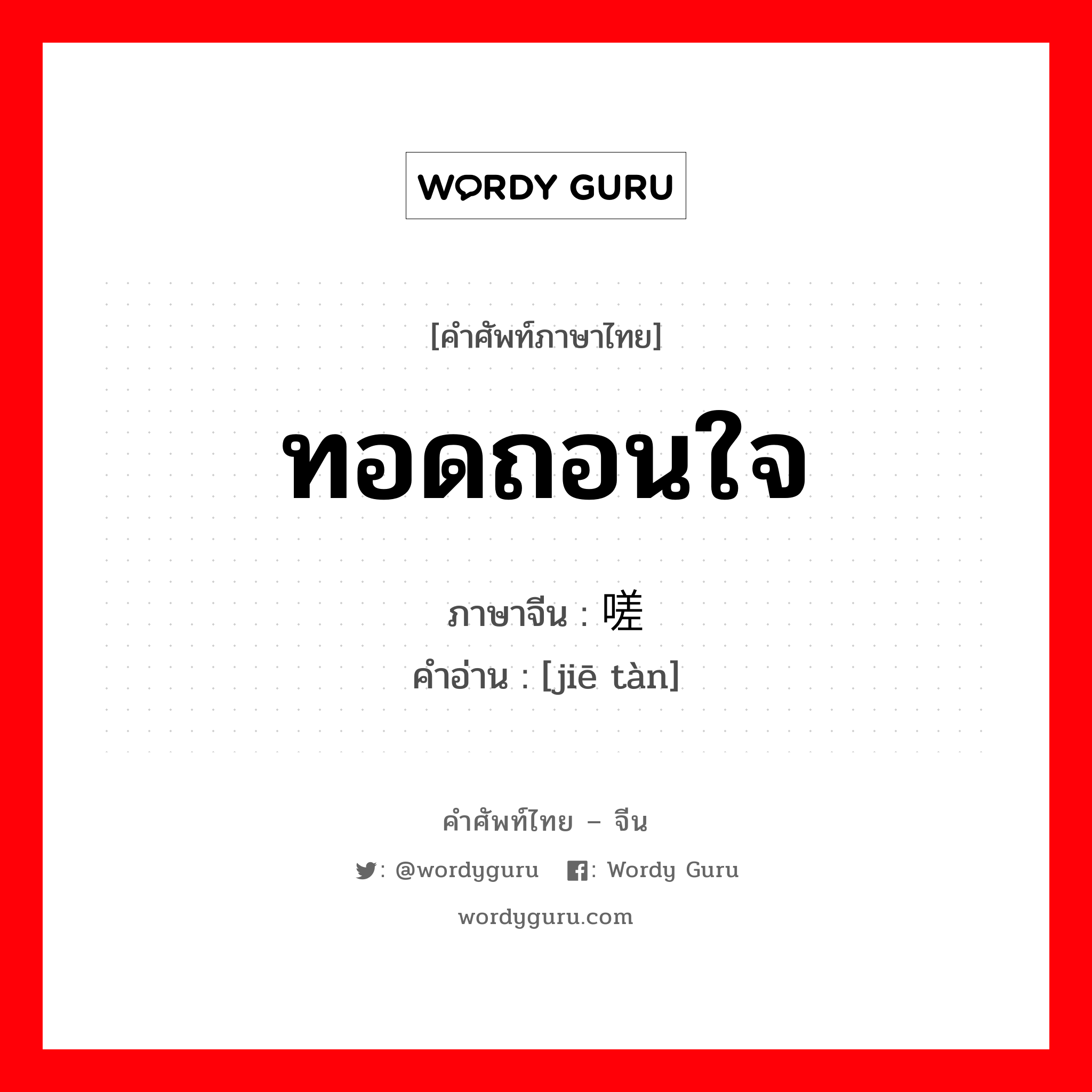 ทอดถอนใจ ภาษาจีนคืออะไร, คำศัพท์ภาษาไทย - จีน ทอดถอนใจ ภาษาจีน 嗟叹 คำอ่าน [jiē tàn]