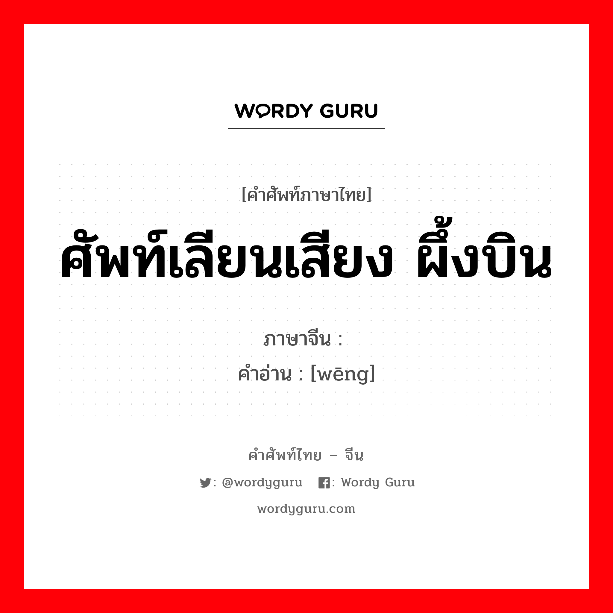 ศัพท์เลียนเสียง ผึ้งบิน ภาษาจีนคืออะไร, คำศัพท์ภาษาไทย - จีน ศัพท์เลียนเสียง ผึ้งบิน ภาษาจีน 嗡 คำอ่าน [wēng]