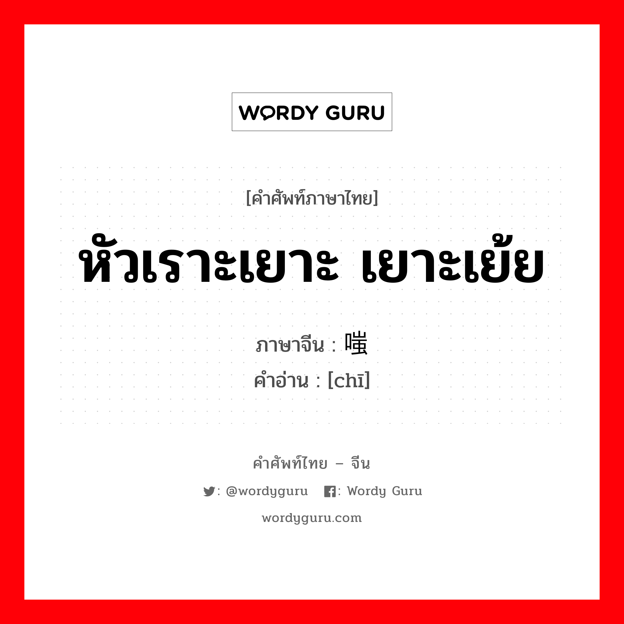 หัวเราะเยาะ เยาะเย้ย ภาษาจีนคืออะไร, คำศัพท์ภาษาไทย - จีน หัวเราะเยาะ เยาะเย้ย ภาษาจีน 嗤 คำอ่าน [chī]