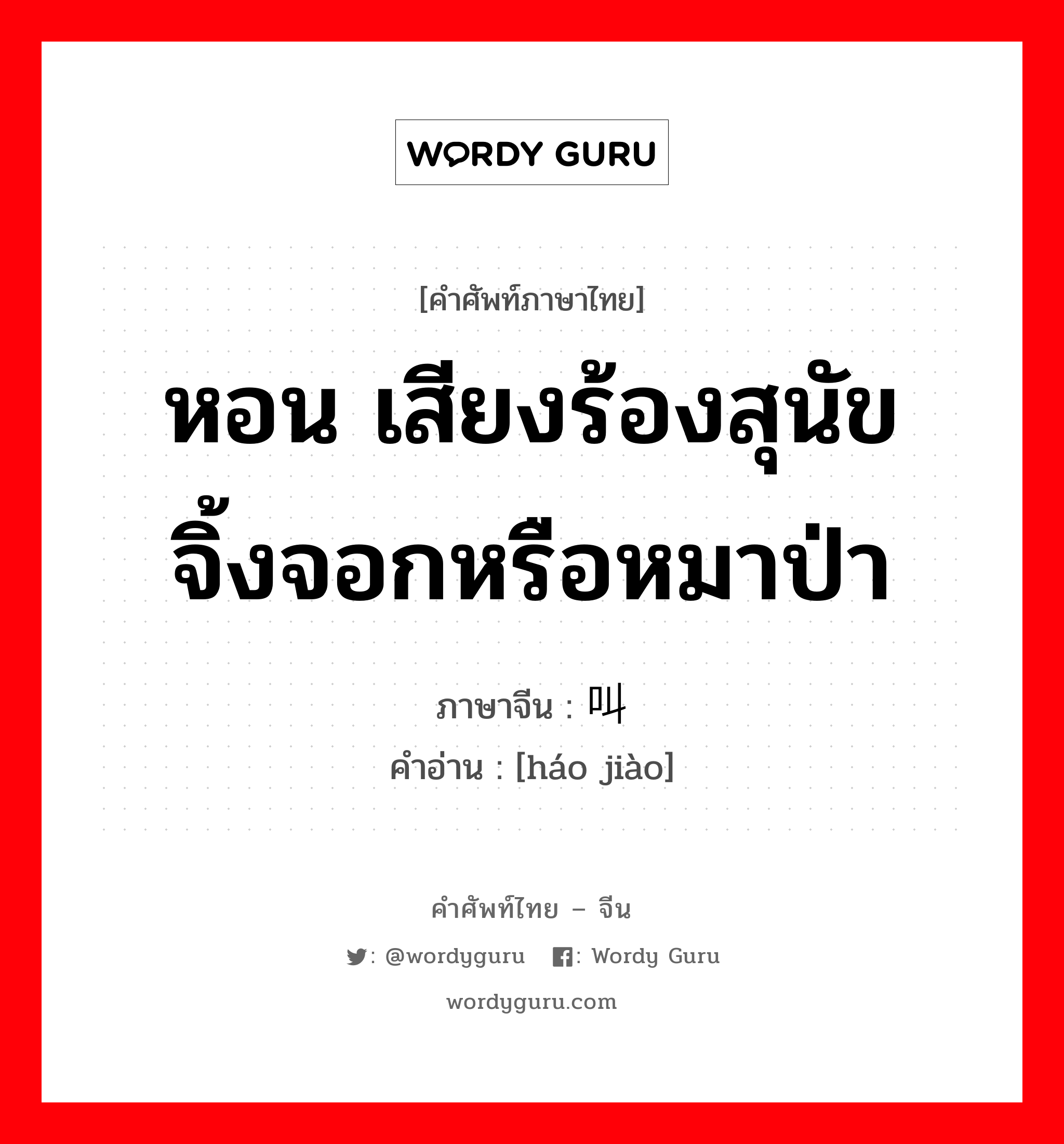 หอน เสียงร้องสุนัขจิ้งจอกหรือหมาป่า ภาษาจีนคืออะไร, คำศัพท์ภาษาไทย - จีน หอน เสียงร้องสุนัขจิ้งจอกหรือหมาป่า ภาษาจีน 嗥叫 คำอ่าน [háo jiào]