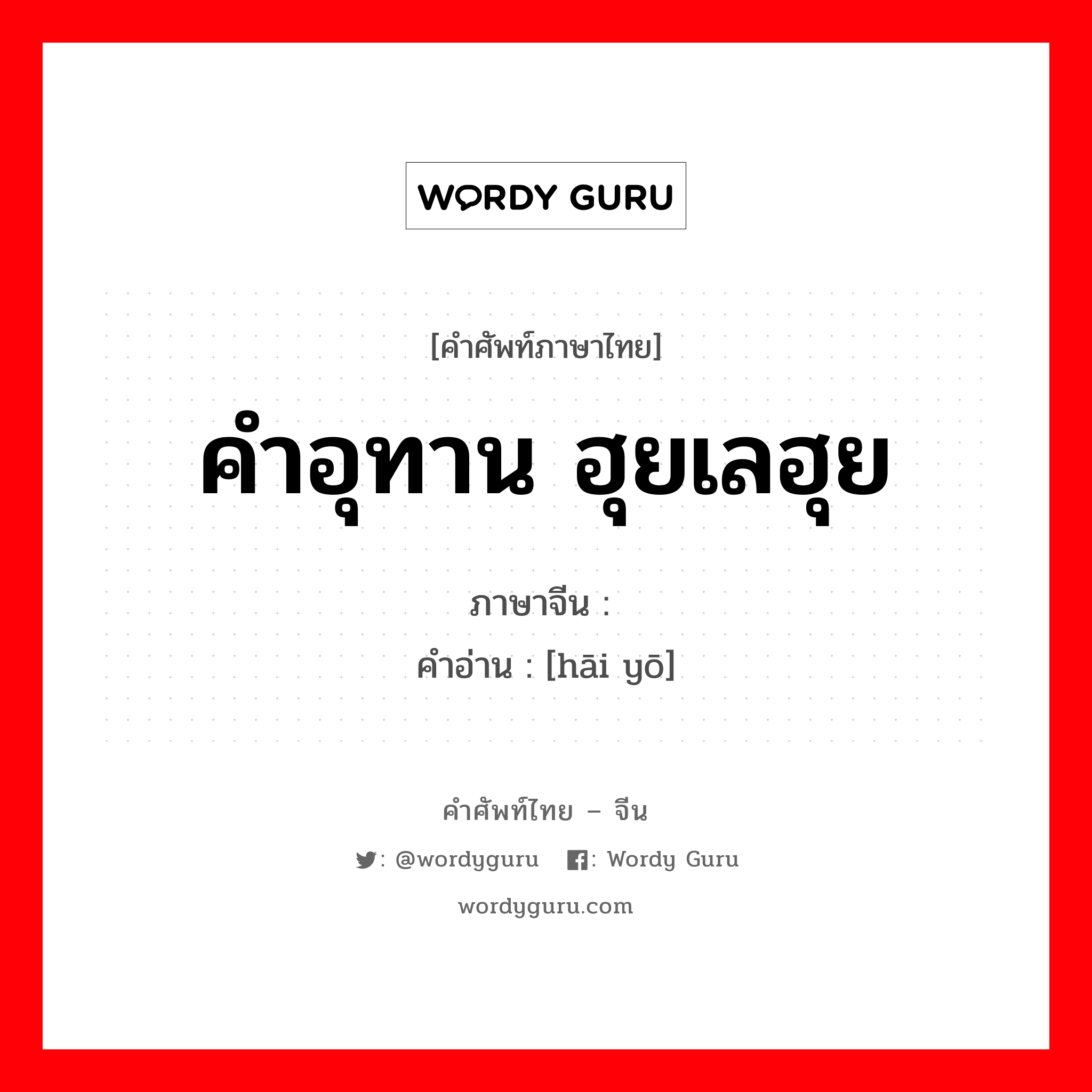 คำอุทาน ฮุยเลฮุย ภาษาจีนคืออะไร, คำศัพท์ภาษาไทย - จีน คำอุทาน ฮุยเลฮุย ภาษาจีน 嗨哟 คำอ่าน [hāi yō]