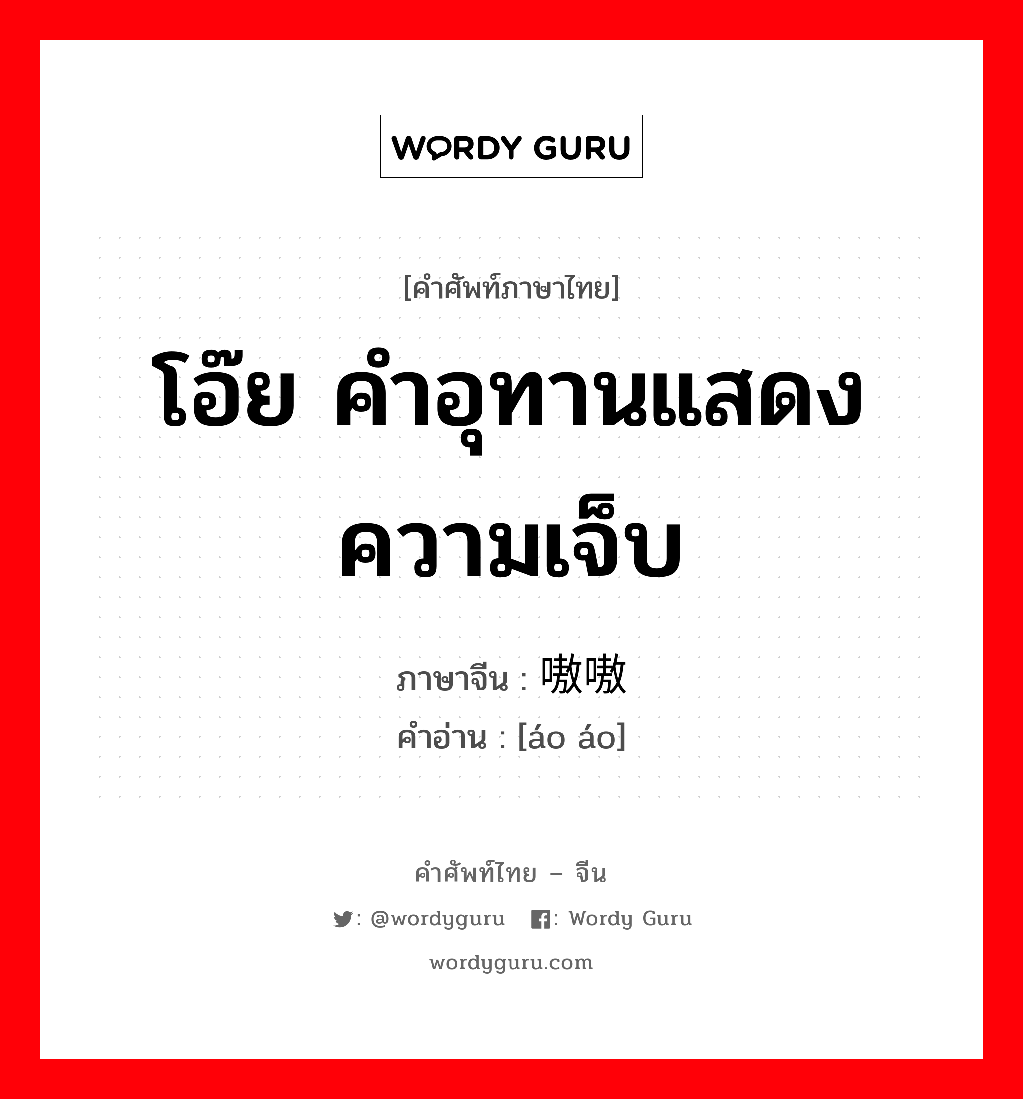 โอ๊ย คำอุทานแสดงความเจ็บ ภาษาจีนคืออะไร, คำศัพท์ภาษาไทย - จีน โอ๊ย คำอุทานแสดงความเจ็บ ภาษาจีน 嗷嗷 คำอ่าน [áo áo]