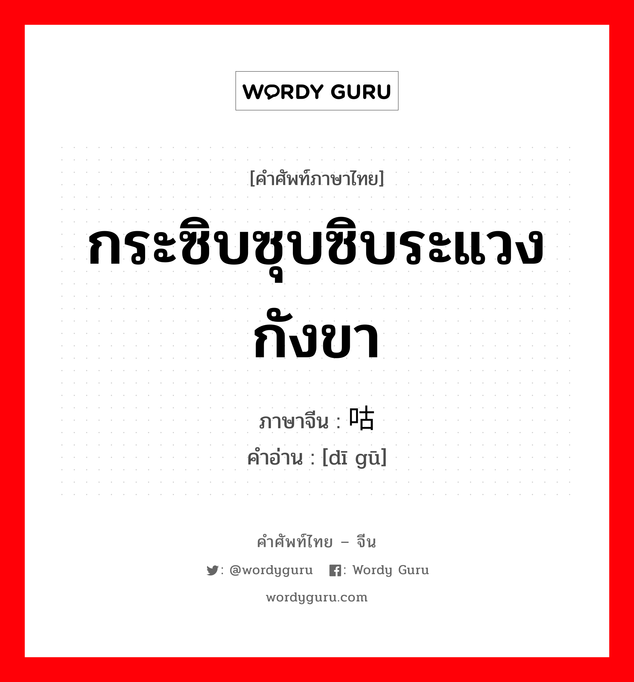 กระซิบซุบซิบระแวง กังขา ภาษาจีนคืออะไร, คำศัพท์ภาษาไทย - จีน กระซิบซุบซิบระแวง กังขา ภาษาจีน 嘀咕 คำอ่าน [dī gū]