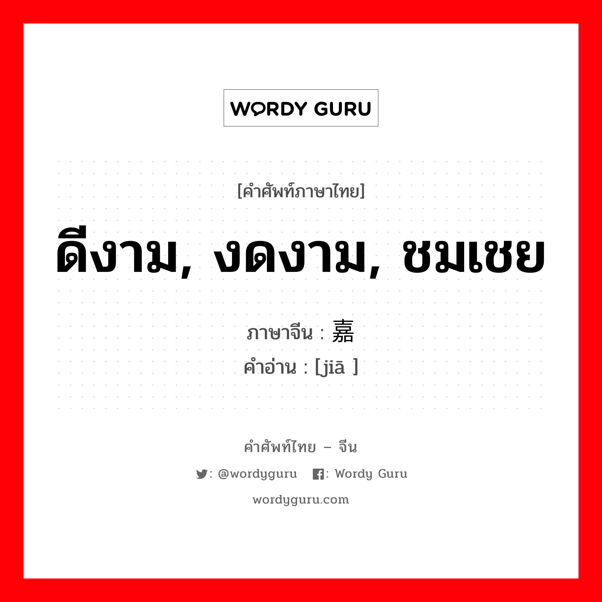 ดีงาม, งดงาม, ชมเชย ภาษาจีนคืออะไร, คำศัพท์ภาษาไทย - จีน ดีงาม, งดงาม, ชมเชย ภาษาจีน 嘉 คำอ่าน [jiā ]