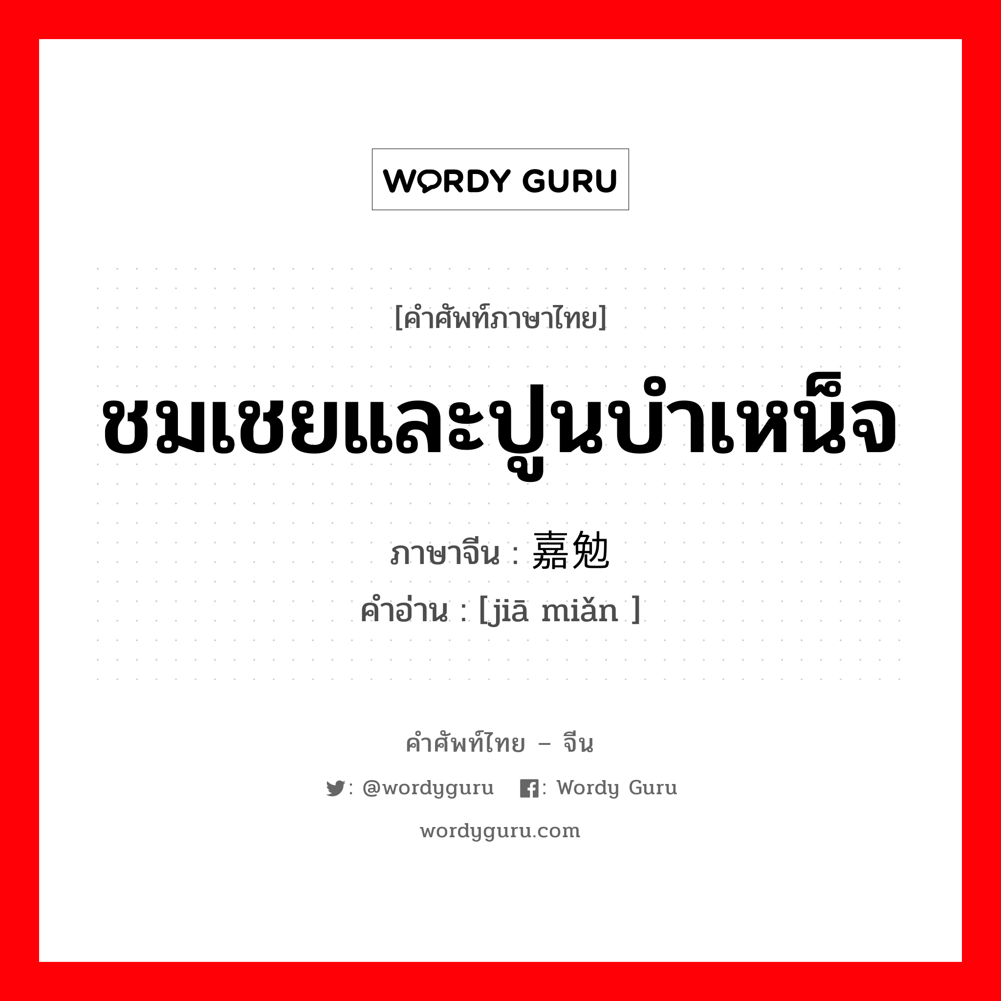 ชมเชยและปูนบำเหน็จ ภาษาจีนคืออะไร, คำศัพท์ภาษาไทย - จีน ชมเชยและปูนบำเหน็จ ภาษาจีน 嘉勉 คำอ่าน [jiā miǎn ]