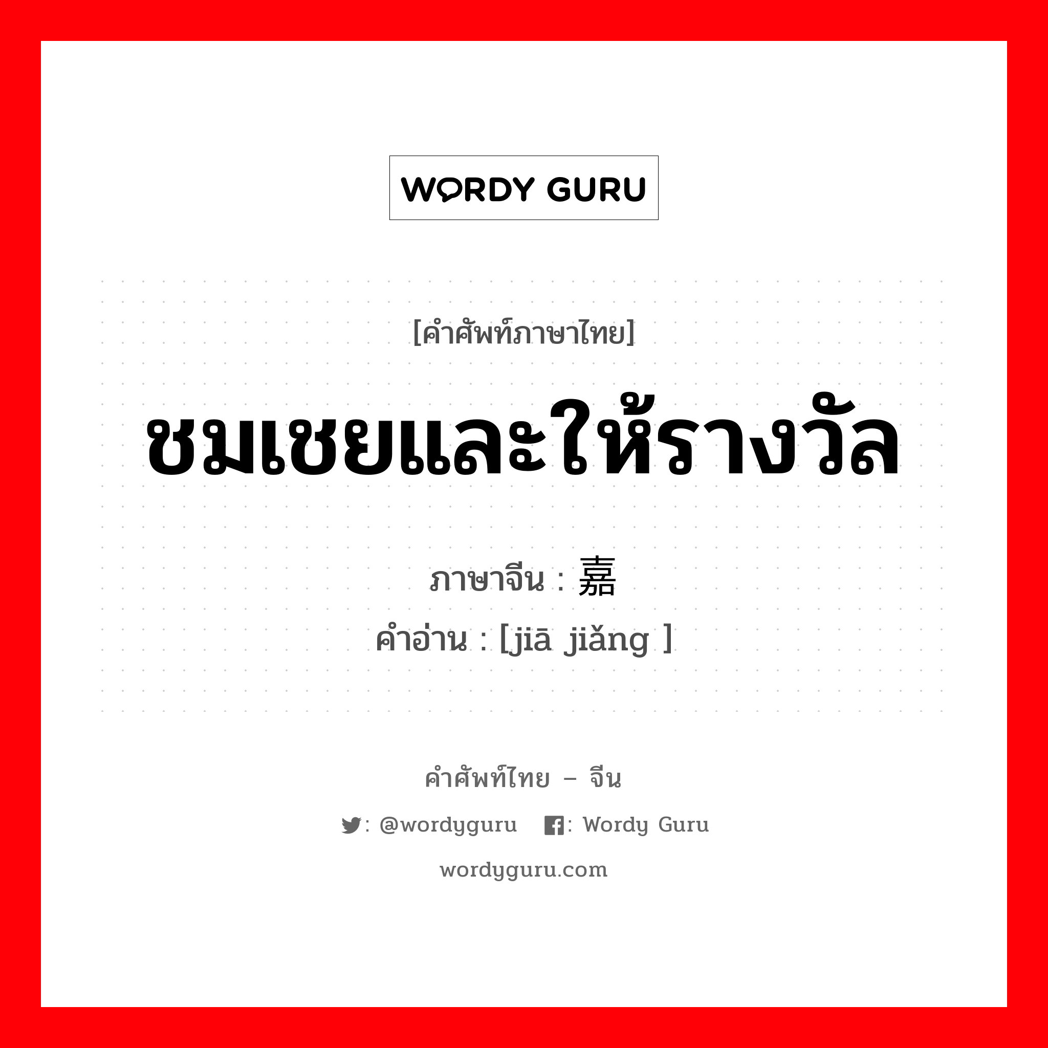 ชมเชยและให้รางวัล ภาษาจีนคืออะไร, คำศัพท์ภาษาไทย - จีน ชมเชยและให้รางวัล ภาษาจีน 嘉奖 คำอ่าน [jiā jiǎng ]