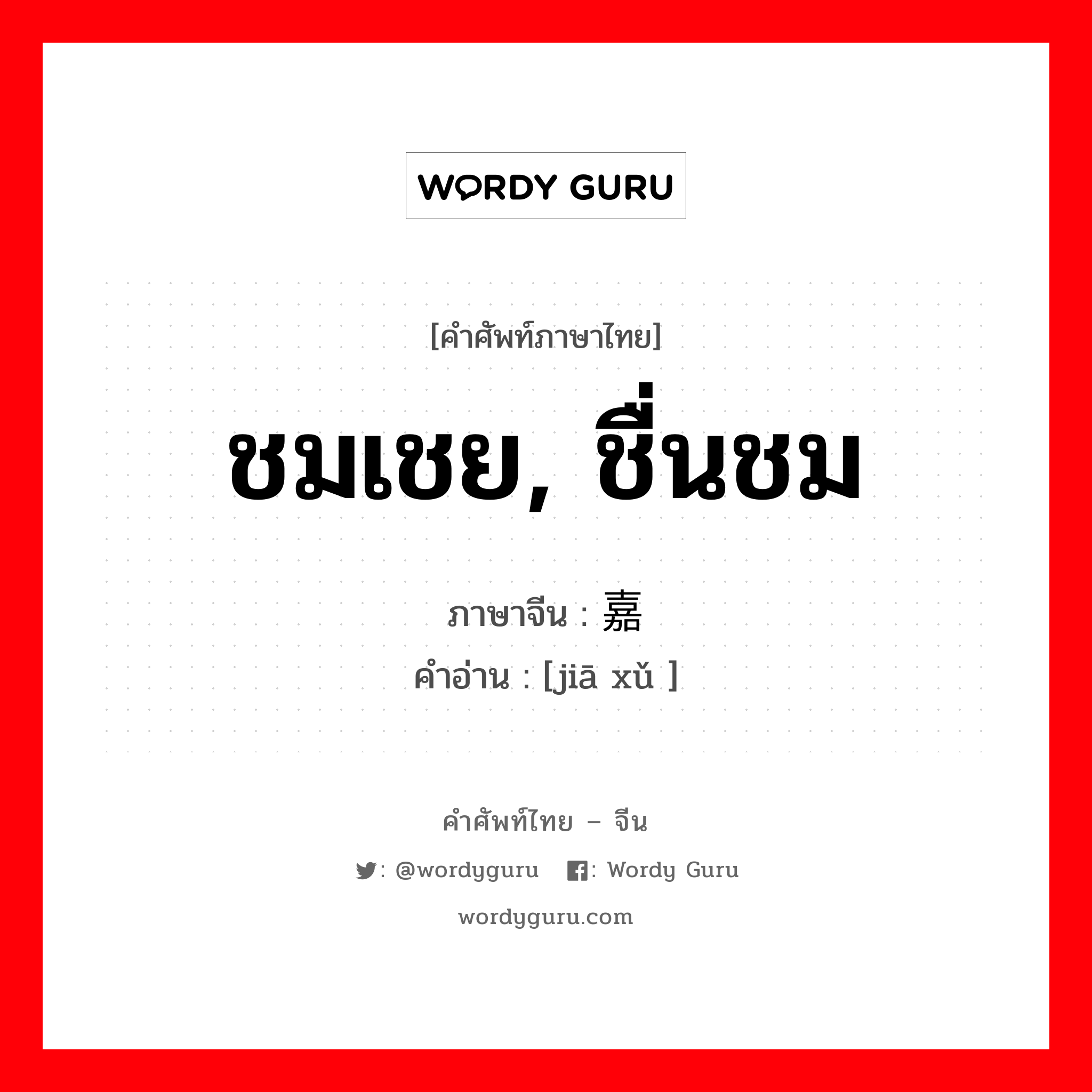 嘉许 ภาษาไทย?, คำศัพท์ภาษาไทย - จีน 嘉许 ภาษาจีน ชมเชย, ชื่นชม คำอ่าน [jiā xǔ ]