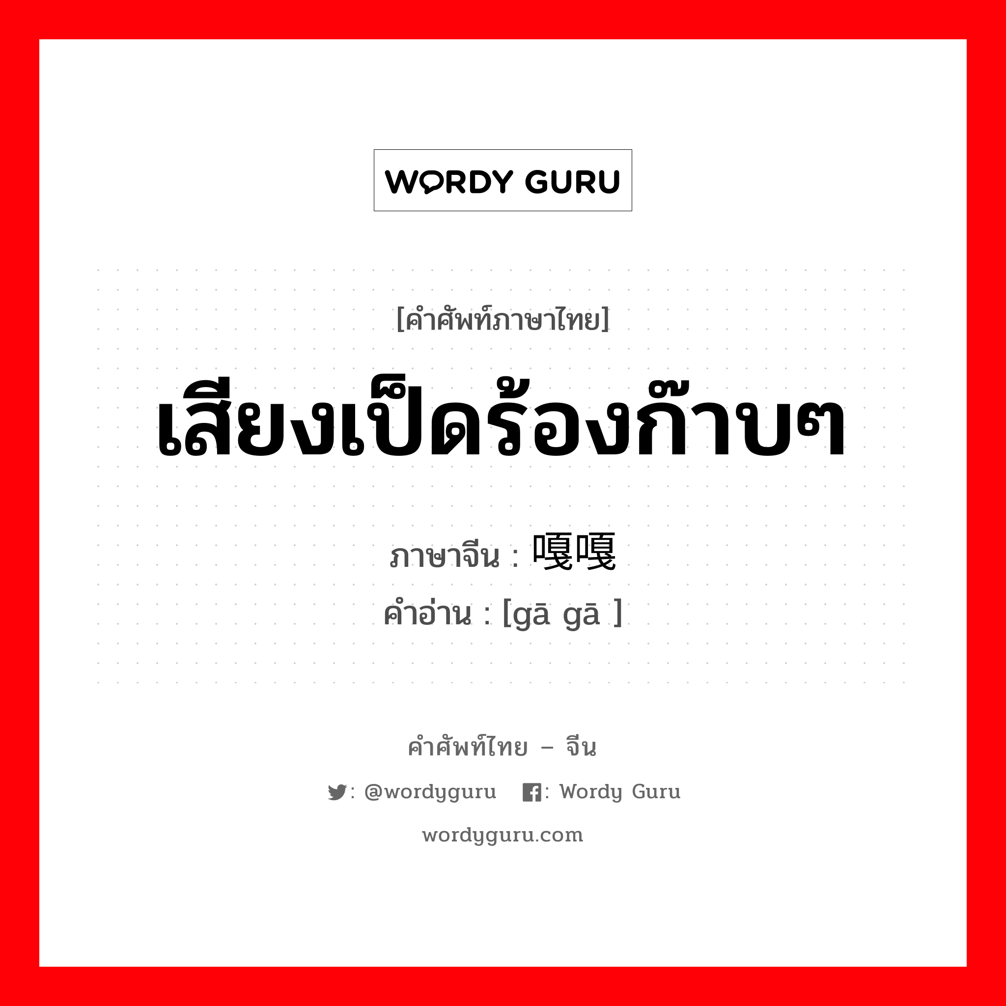 เสียงเป็ดร้องก๊าบๆ ภาษาจีนคืออะไร, คำศัพท์ภาษาไทย - จีน เสียงเป็ดร้องก๊าบๆ ภาษาจีน 嘎嘎 คำอ่าน [gā gā ]