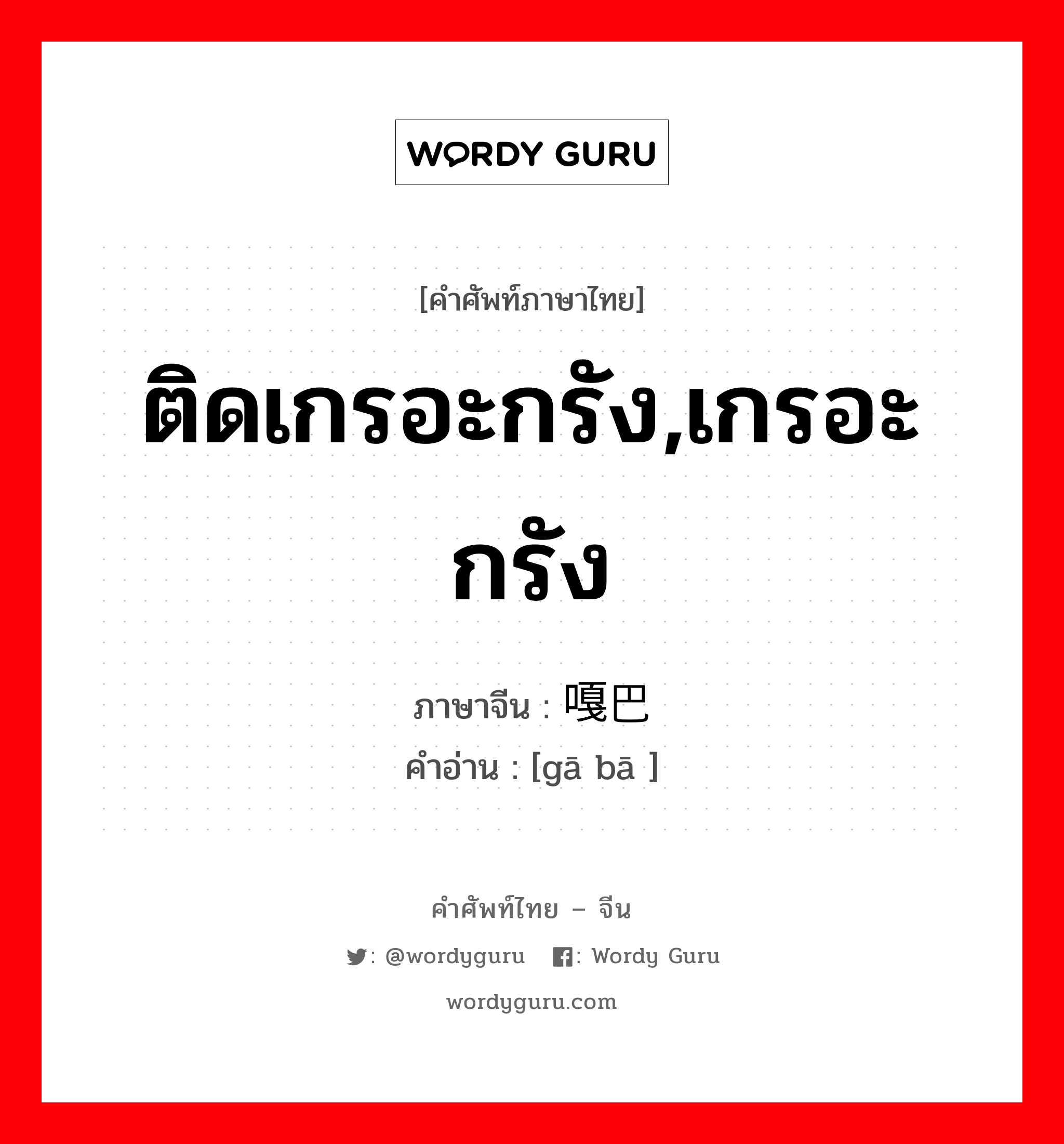 ติดเกรอะกรัง,เกรอะกรัง ภาษาจีนคืออะไร, คำศัพท์ภาษาไทย - จีน ติดเกรอะกรัง,เกรอะกรัง ภาษาจีน 嘎巴 คำอ่าน [gā bā ]