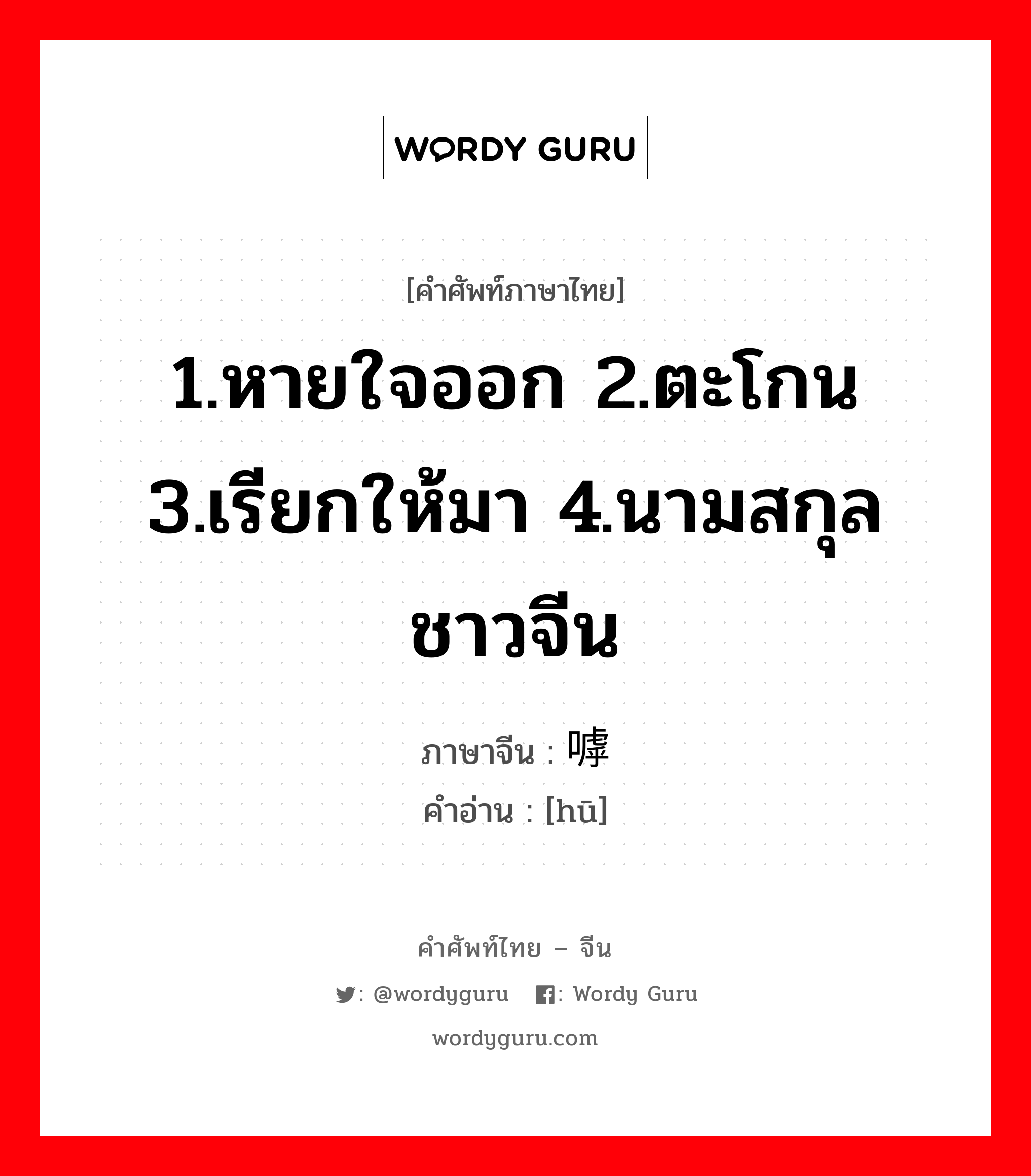 1.หายใจออก 2.ตะโกน 3.เรียกให้มา 4.นามสกุลชาวจีน ภาษาจีนคืออะไร, คำศัพท์ภาษาไทย - จีน 1.หายใจออก 2.ตะโกน 3.เรียกให้มา 4.นามสกุลชาวจีน ภาษาจีน 嘑 คำอ่าน [hū]