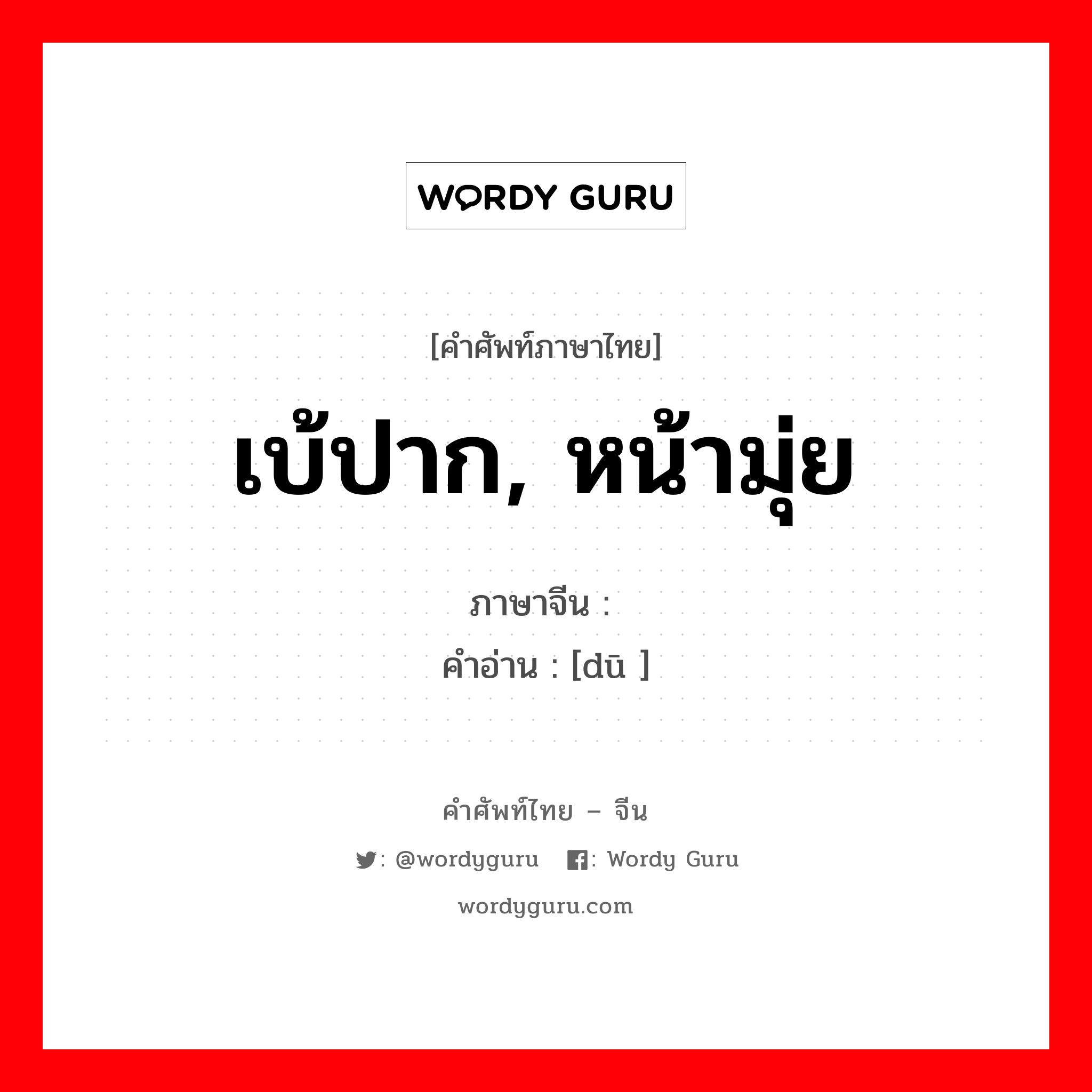 เบ้ปาก, หน้ามุ่ย ภาษาจีนคืออะไร, คำศัพท์ภาษาไทย - จีน เบ้ปาก, หน้ามุ่ย ภาษาจีน 嘟 คำอ่าน [dū ]