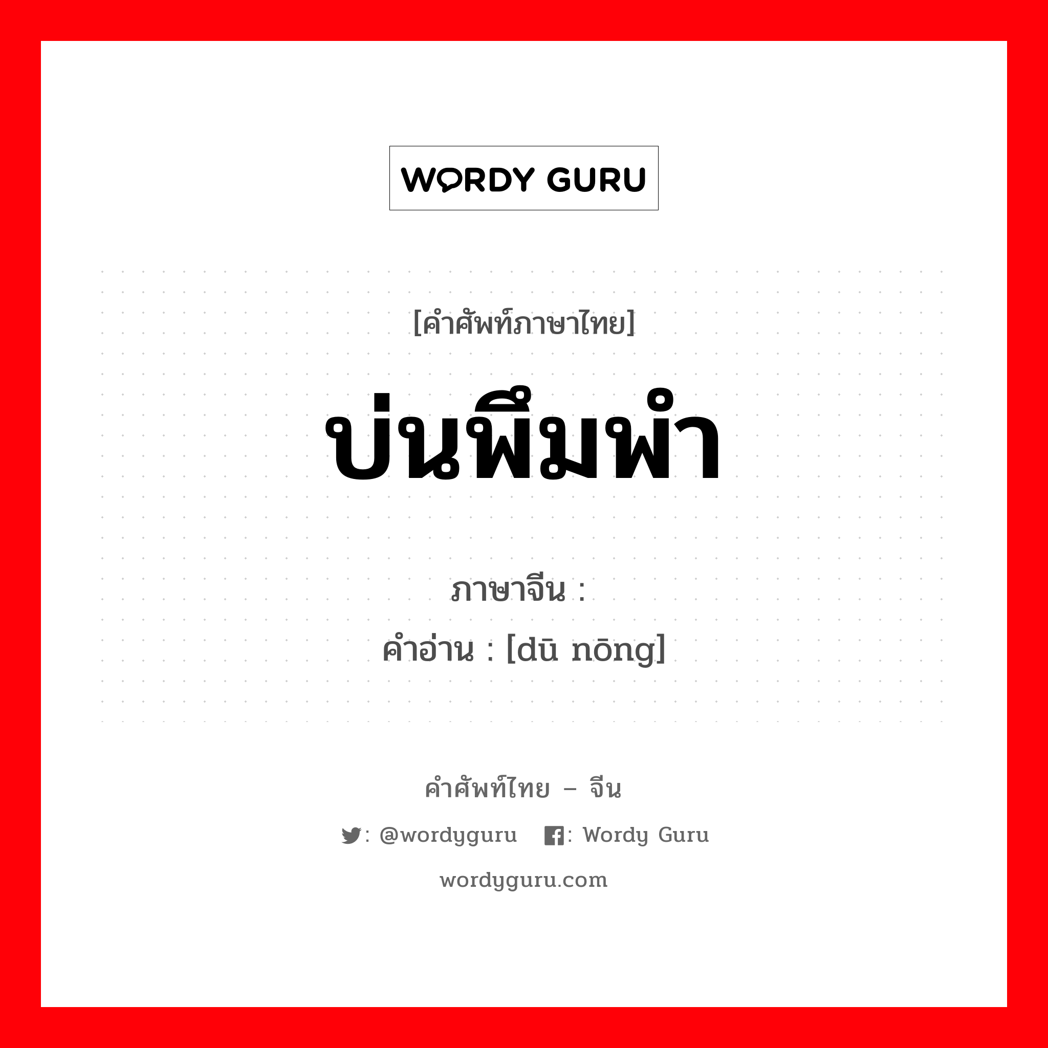 บ่นพึมพำ ภาษาจีนคืออะไร, คำศัพท์ภาษาไทย - จีน บ่นพึมพำ ภาษาจีน 嘟哝 คำอ่าน [dū nōng]