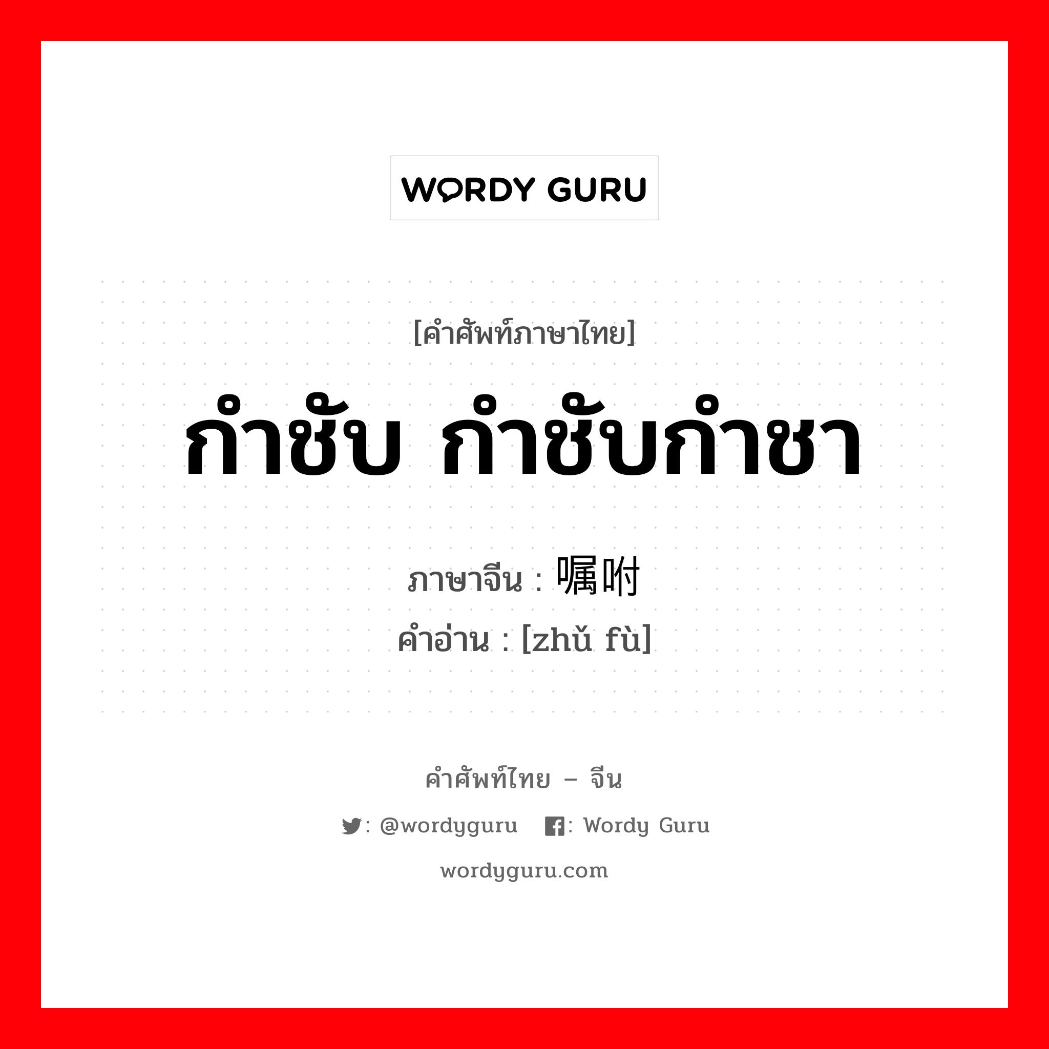 กำชับ กำชับกำชา ภาษาจีนคืออะไร, คำศัพท์ภาษาไทย - จีน กำชับ กำชับกำชา ภาษาจีน 嘱咐 คำอ่าน [zhǔ fù]