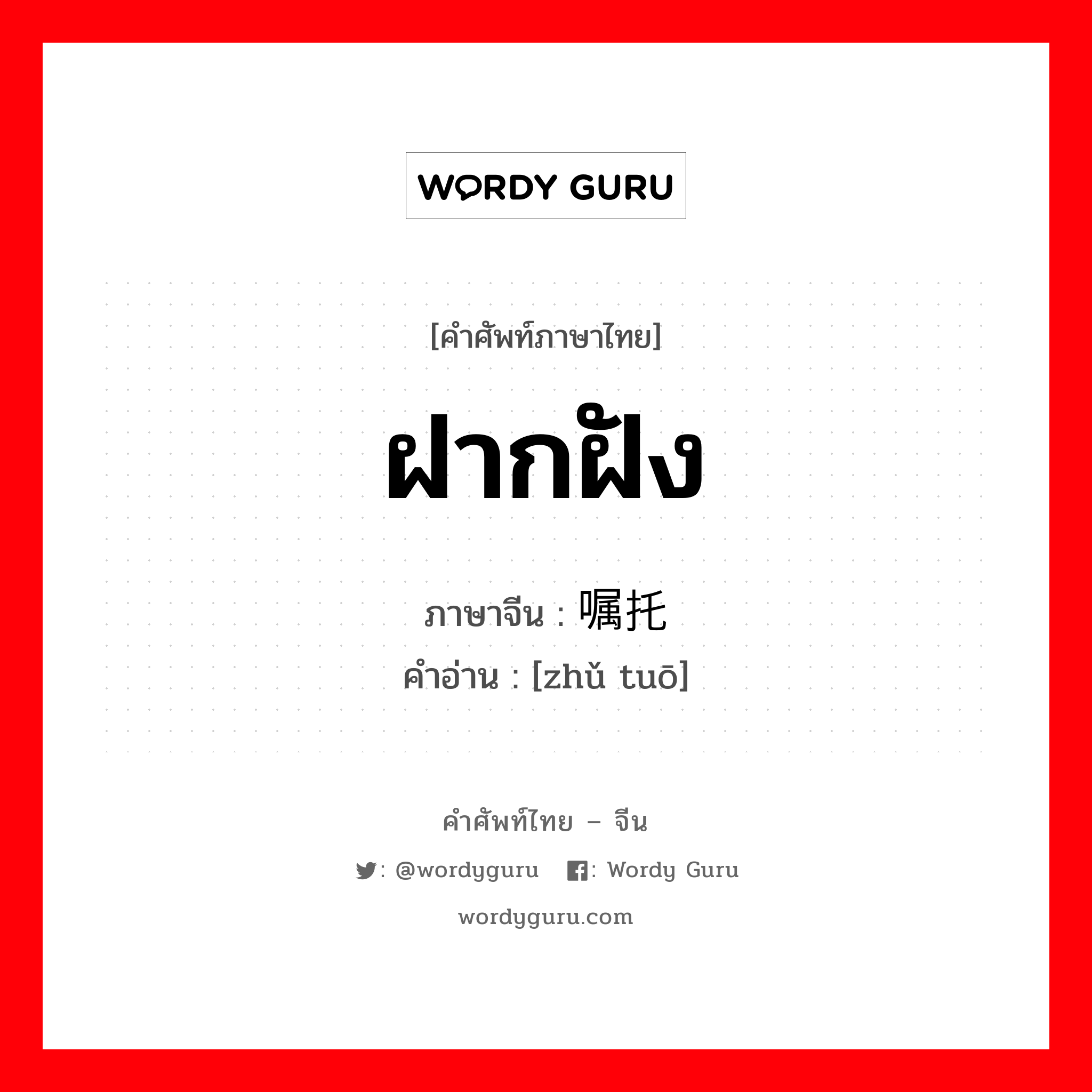 ฝากฝัง ภาษาจีนคืออะไร, คำศัพท์ภาษาไทย - จีน ฝากฝัง ภาษาจีน 嘱托 คำอ่าน [zhǔ tuō]