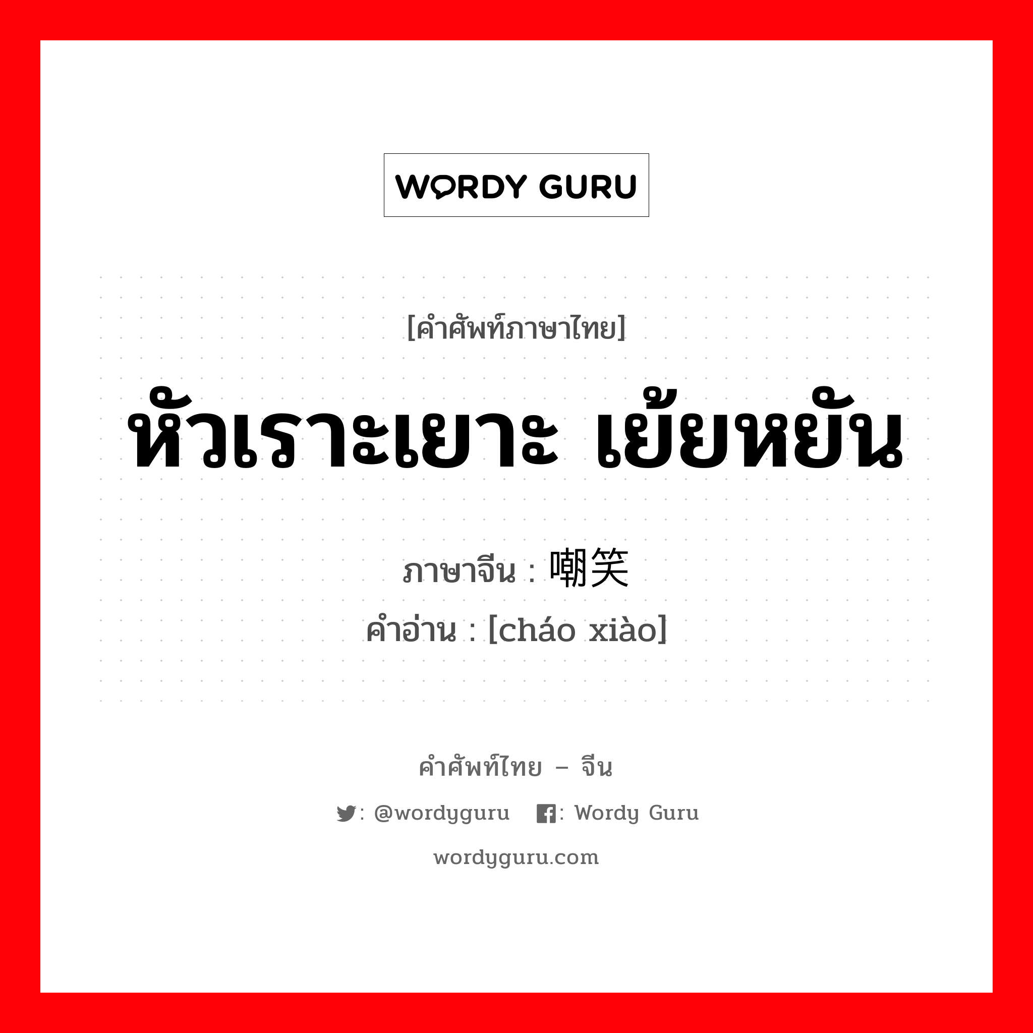 หัวเราะเยาะ เย้ยหยัน ภาษาจีนคืออะไร, คำศัพท์ภาษาไทย - จีน หัวเราะเยาะ เย้ยหยัน ภาษาจีน 嘲笑 คำอ่าน [cháo xiào]