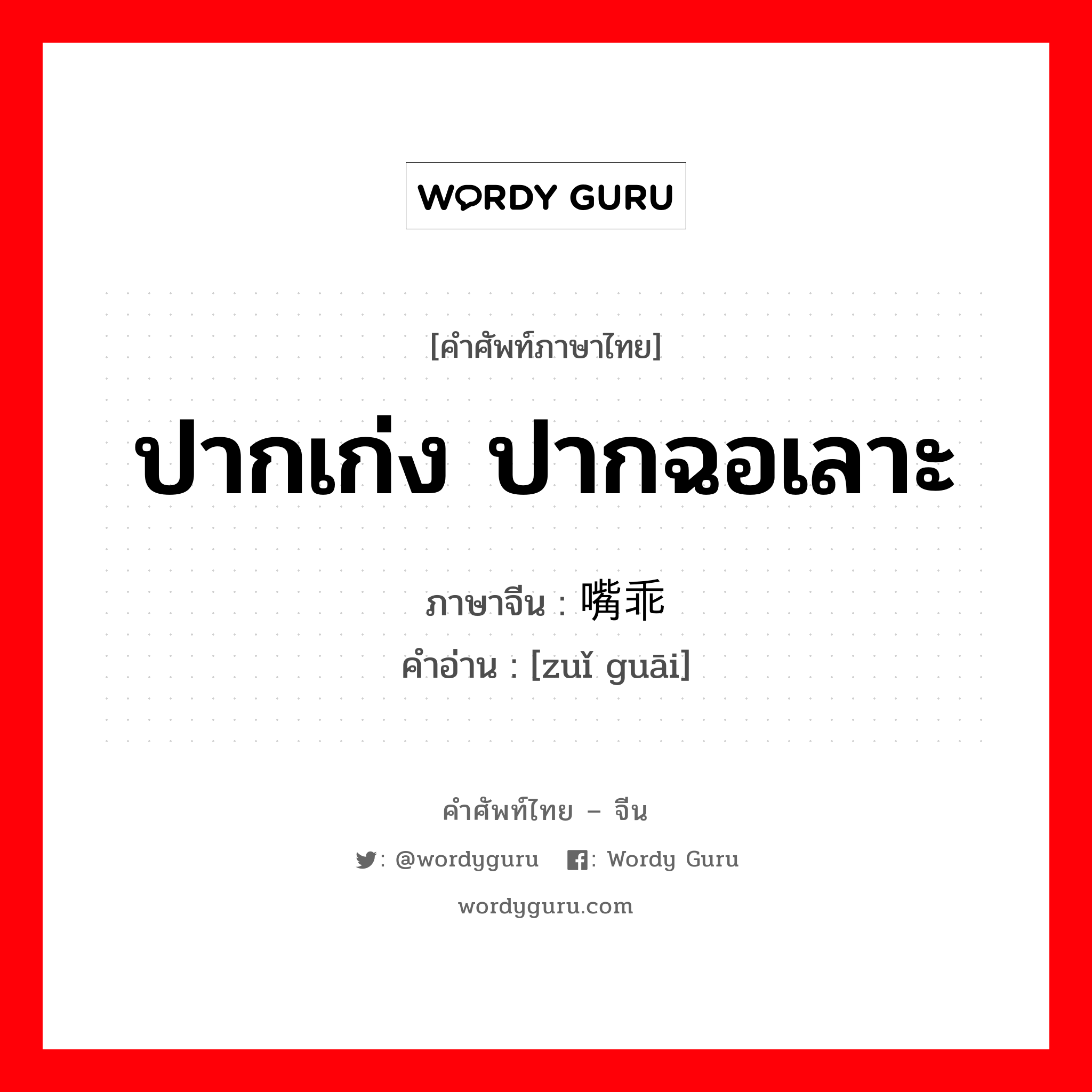 ปากเก่ง ปากฉอเลาะ ภาษาจีนคืออะไร, คำศัพท์ภาษาไทย - จีน ปากเก่ง ปากฉอเลาะ ภาษาจีน 嘴乖 คำอ่าน [zuǐ guāi]