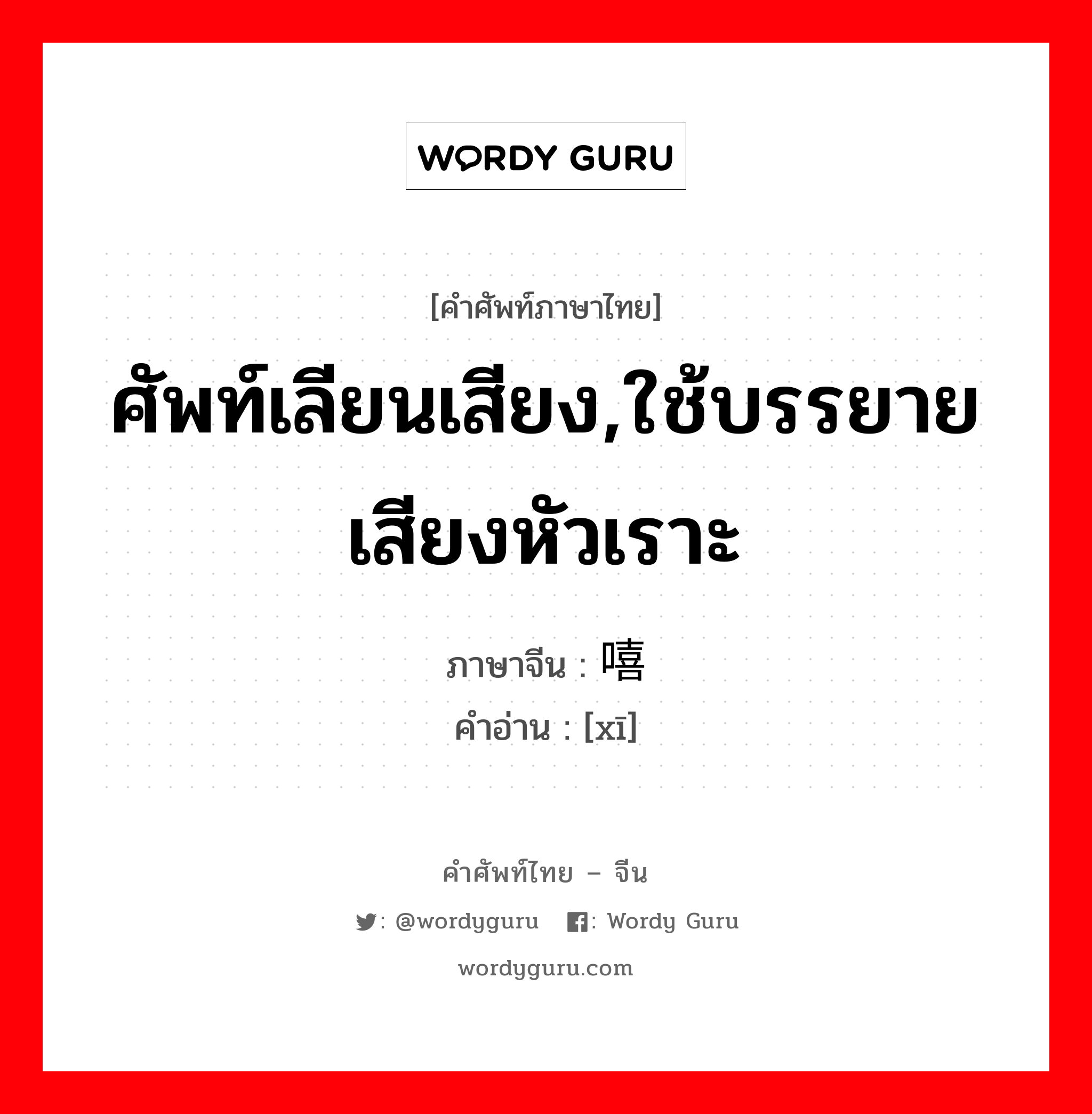 ศัพท์เลียนเสียง,ใช้บรรยายเสียงหัวเราะ ภาษาจีนคืออะไร, คำศัพท์ภาษาไทย - จีน ศัพท์เลียนเสียง,ใช้บรรยายเสียงหัวเราะ ภาษาจีน 嘻 คำอ่าน [xī]