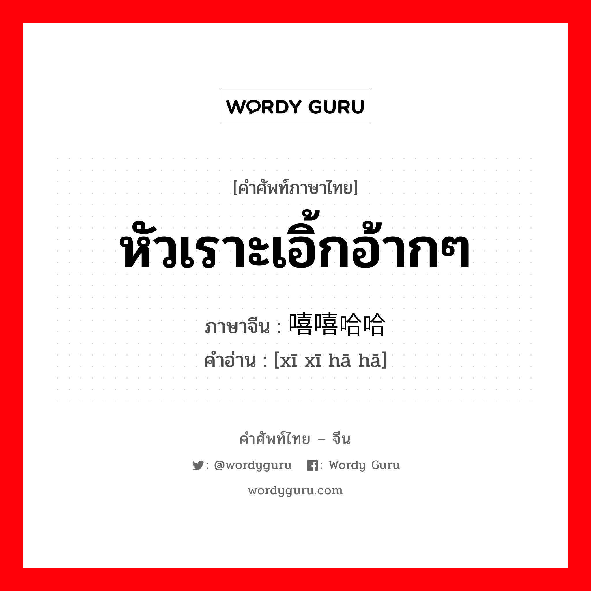 หัวเราะเอิ้กอ้ากๆ ภาษาจีนคืออะไร, คำศัพท์ภาษาไทย - จีน หัวเราะเอิ้กอ้ากๆ ภาษาจีน 嘻嘻哈哈 คำอ่าน [xī xī hā hā]