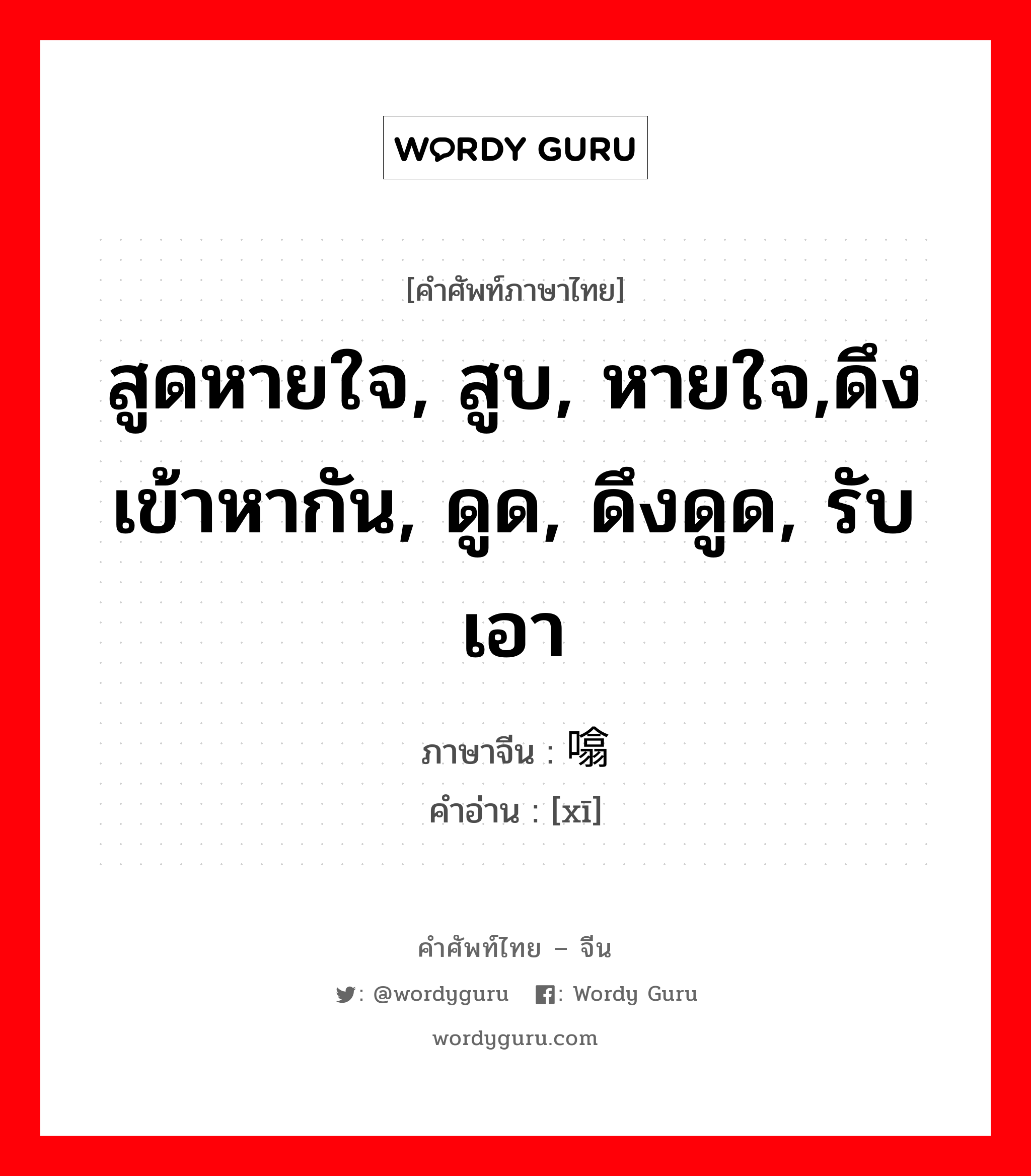 สูดหายใจ, สูบ, หายใจ,ดึงเข้าหากัน, ดูด, ดึงดูด, รับเอา ภาษาจีนคืออะไร, คำศัพท์ภาษาไทย - จีน สูดหายใจ, สูบ, หายใจ,ดึงเข้าหากัน, ดูด, ดึงดูด, รับเอา ภาษาจีน 噏 คำอ่าน [xī]