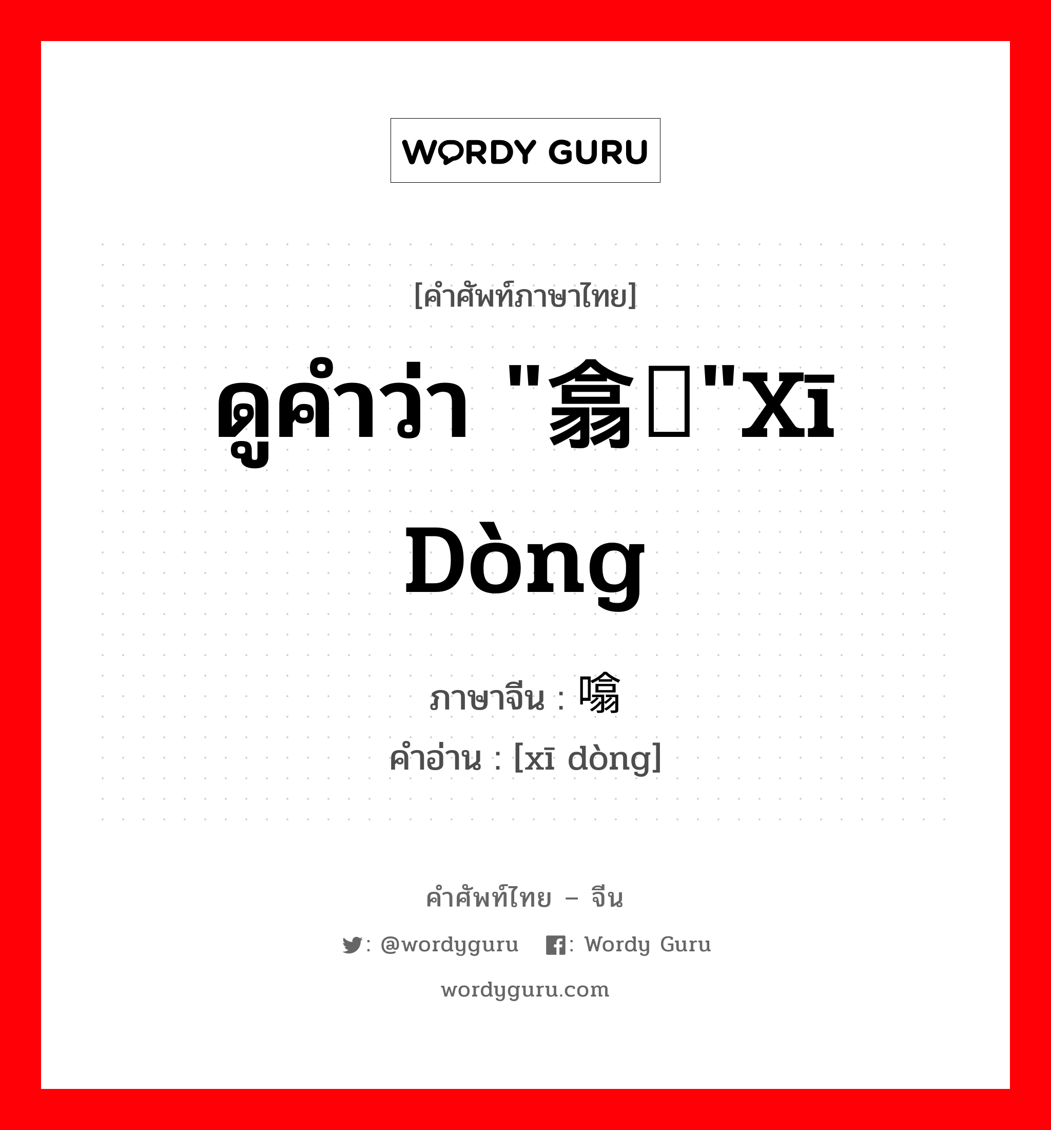 ดูคำว่า &#34;翕动&#34;xī dòng ภาษาจีนคืออะไร, คำศัพท์ภาษาไทย - จีน ดูคำว่า &#34;翕动&#34;xī dòng ภาษาจีน 噏动 คำอ่าน [xī dòng]