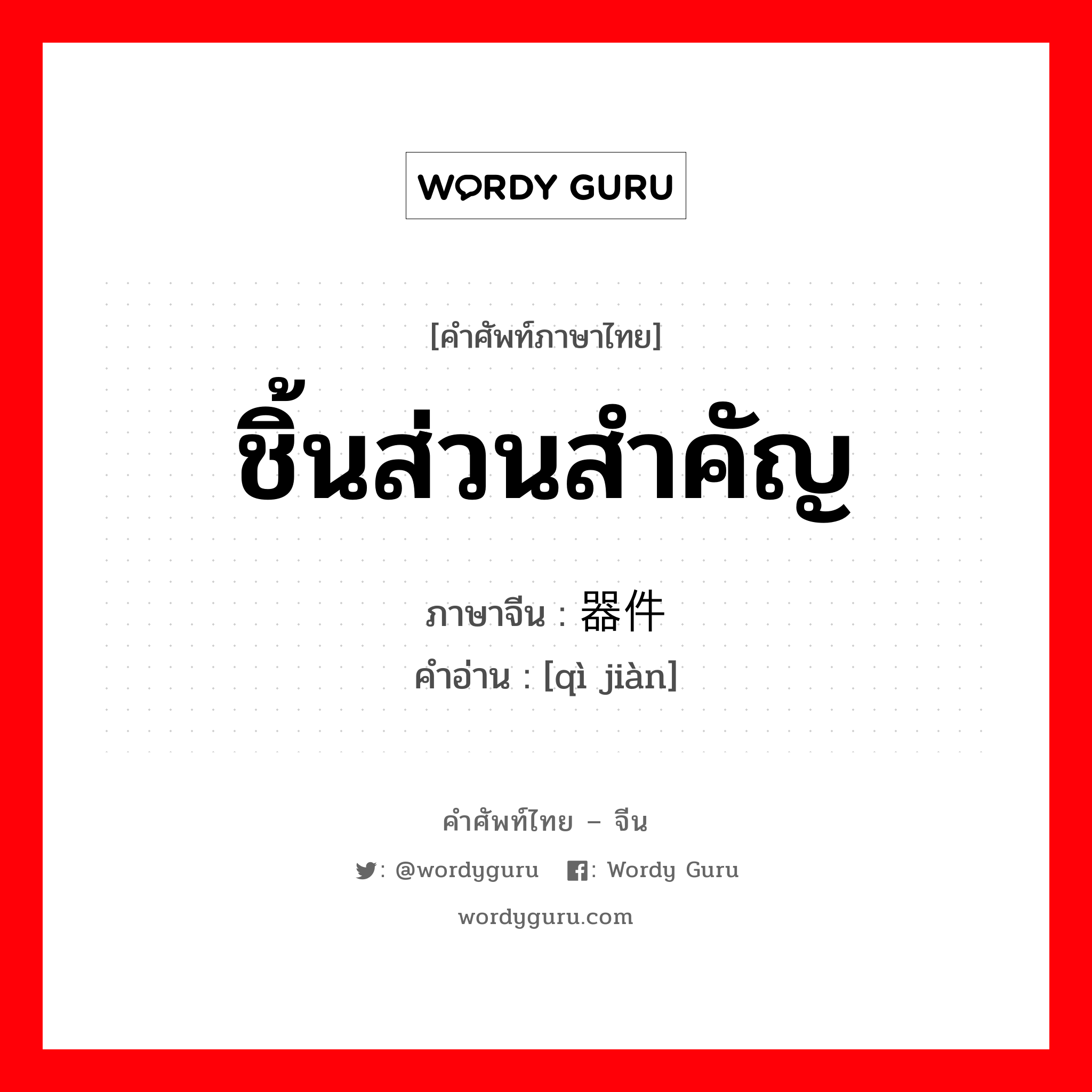 ชิ้นส่วนสำคัญ ภาษาจีนคืออะไร, คำศัพท์ภาษาไทย - จีน ชิ้นส่วนสำคัญ ภาษาจีน 器件 คำอ่าน [qì jiàn]