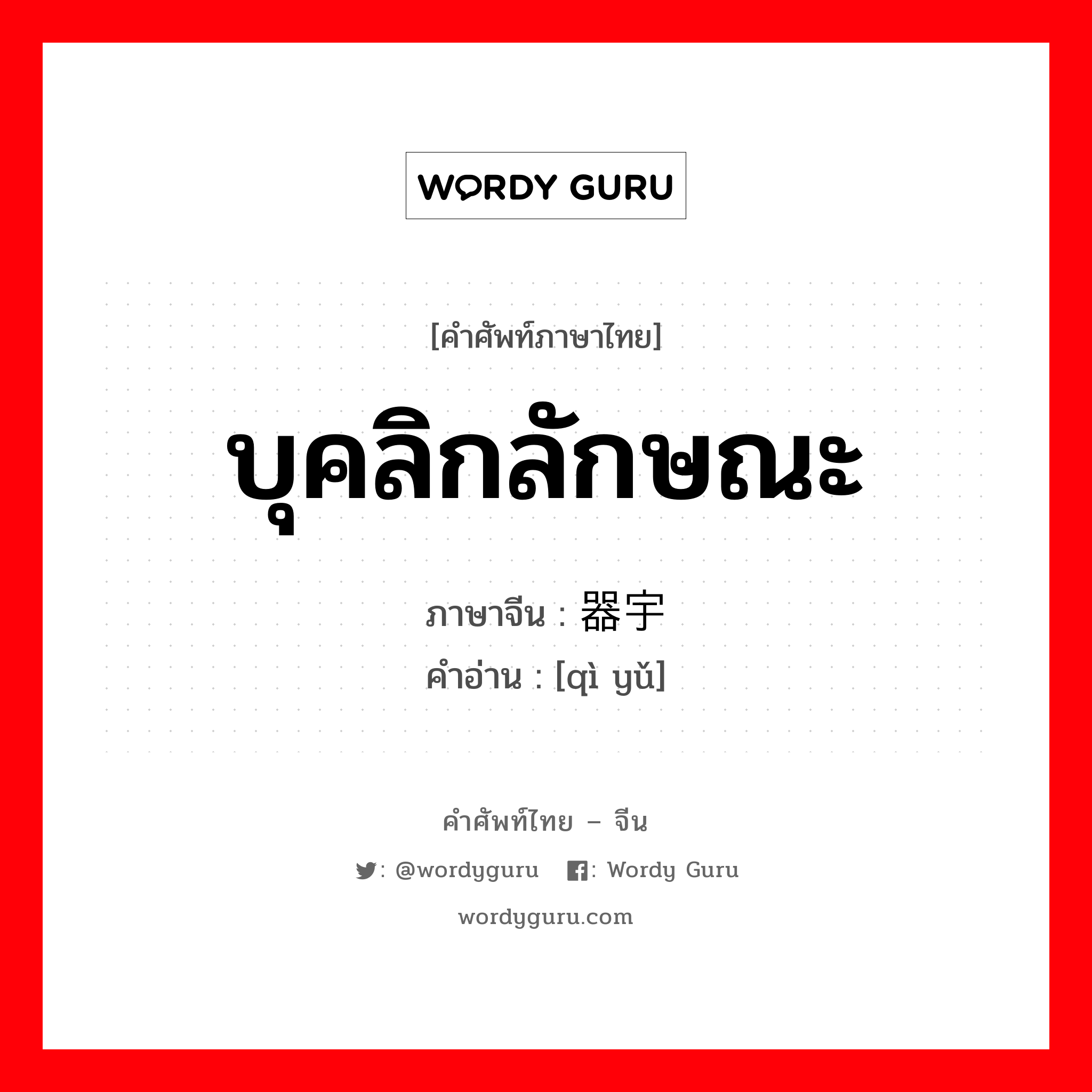 บุคลิกลักษณะ ภาษาจีนคืออะไร, คำศัพท์ภาษาไทย - จีน บุคลิกลักษณะ ภาษาจีน 器宇 คำอ่าน [qì yǔ]