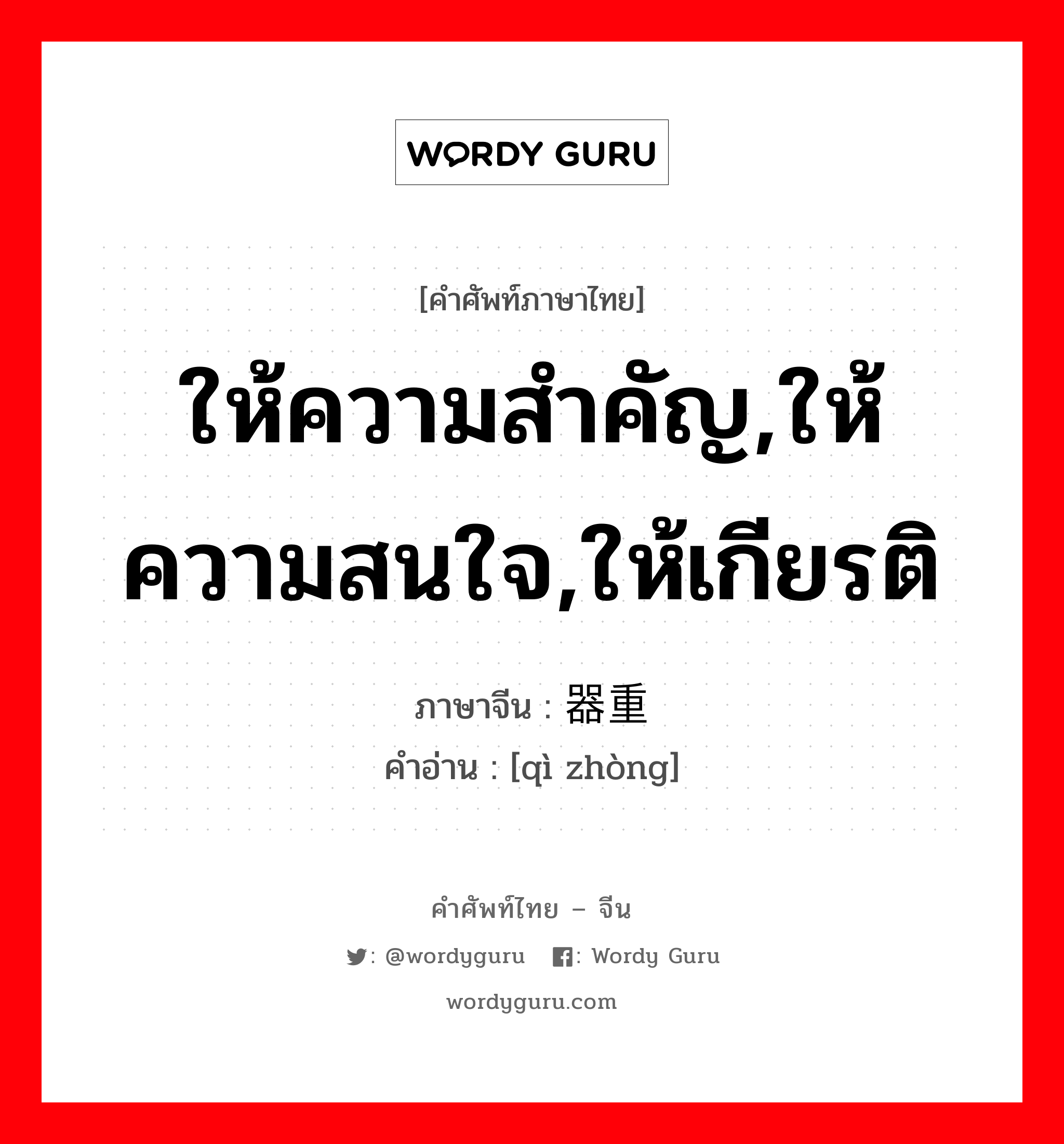 ให้ความสำคัญ,ให้ความสนใจ,ให้เกียรติ ภาษาจีนคืออะไร, คำศัพท์ภาษาไทย - จีน ให้ความสำคัญ,ให้ความสนใจ,ให้เกียรติ ภาษาจีน 器重 คำอ่าน [qì zhòng]