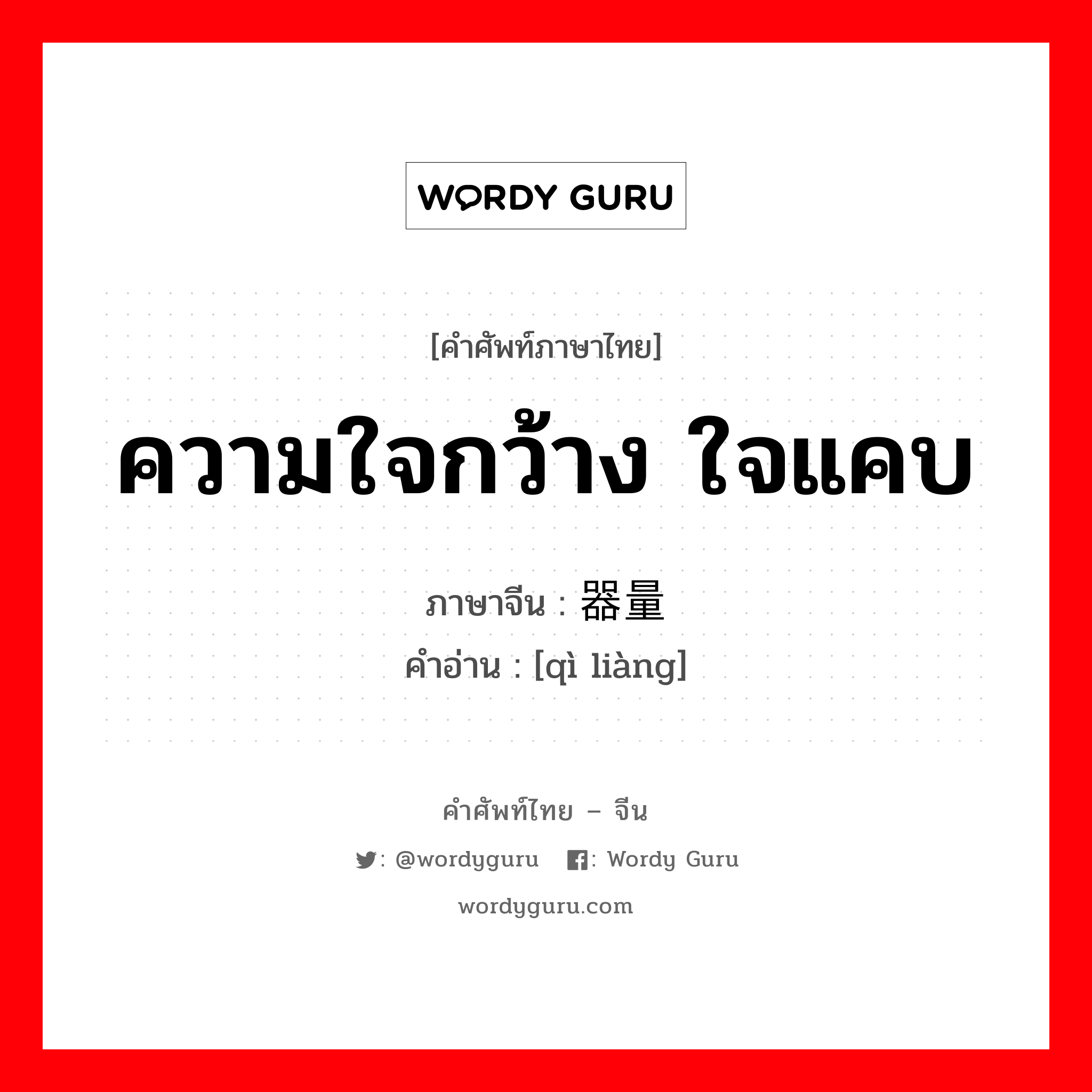 ความใจกว้าง ใจแคบ ภาษาจีนคืออะไร, คำศัพท์ภาษาไทย - จีน ความใจกว้าง ใจแคบ ภาษาจีน 器量 คำอ่าน [qì liàng]