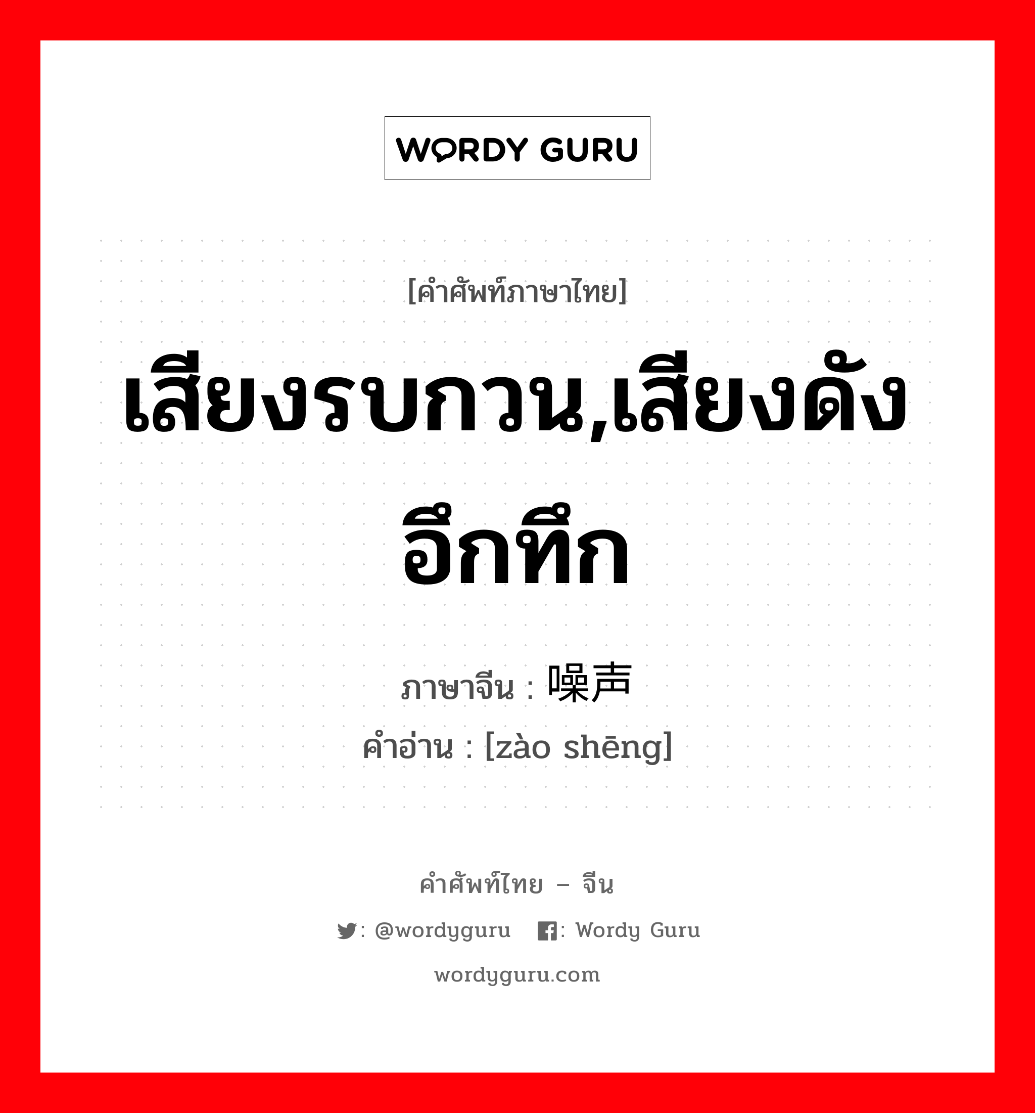 เสียงรบกวน,เสียงดังอึกทึก ภาษาจีนคืออะไร, คำศัพท์ภาษาไทย - จีน เสียงรบกวน,เสียงดังอึกทึก ภาษาจีน 噪声 คำอ่าน [zào shēng]