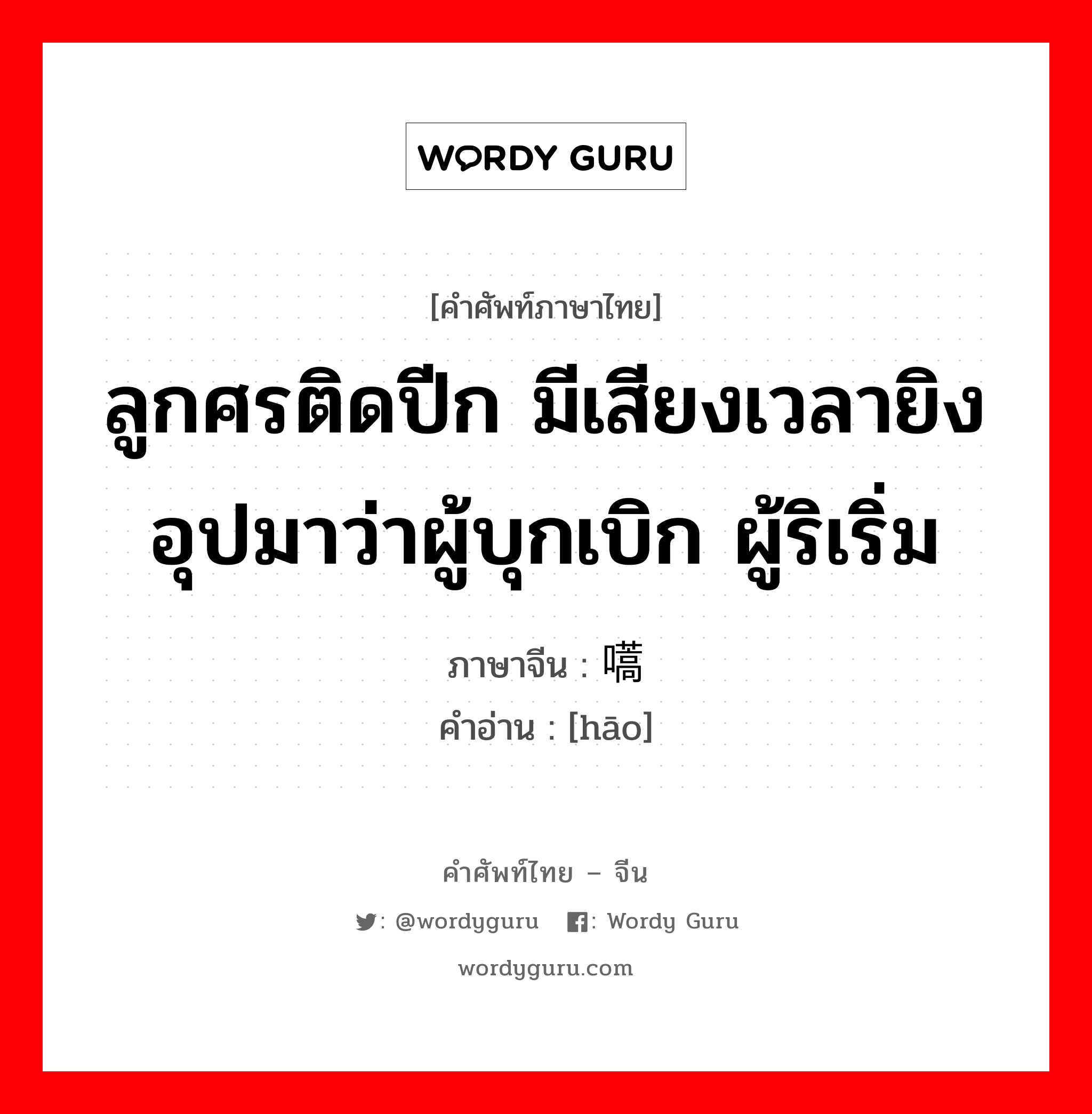 ลูกศรติดปีก มีเสียงเวลายิงอุปมาว่าผู้บุกเบิก ผู้ริเริ่ม ภาษาจีนคืออะไร, คำศัพท์ภาษาไทย - จีน ลูกศรติดปีก มีเสียงเวลายิงอุปมาว่าผู้บุกเบิก ผู้ริเริ่ม ภาษาจีน 嚆 คำอ่าน [hāo]