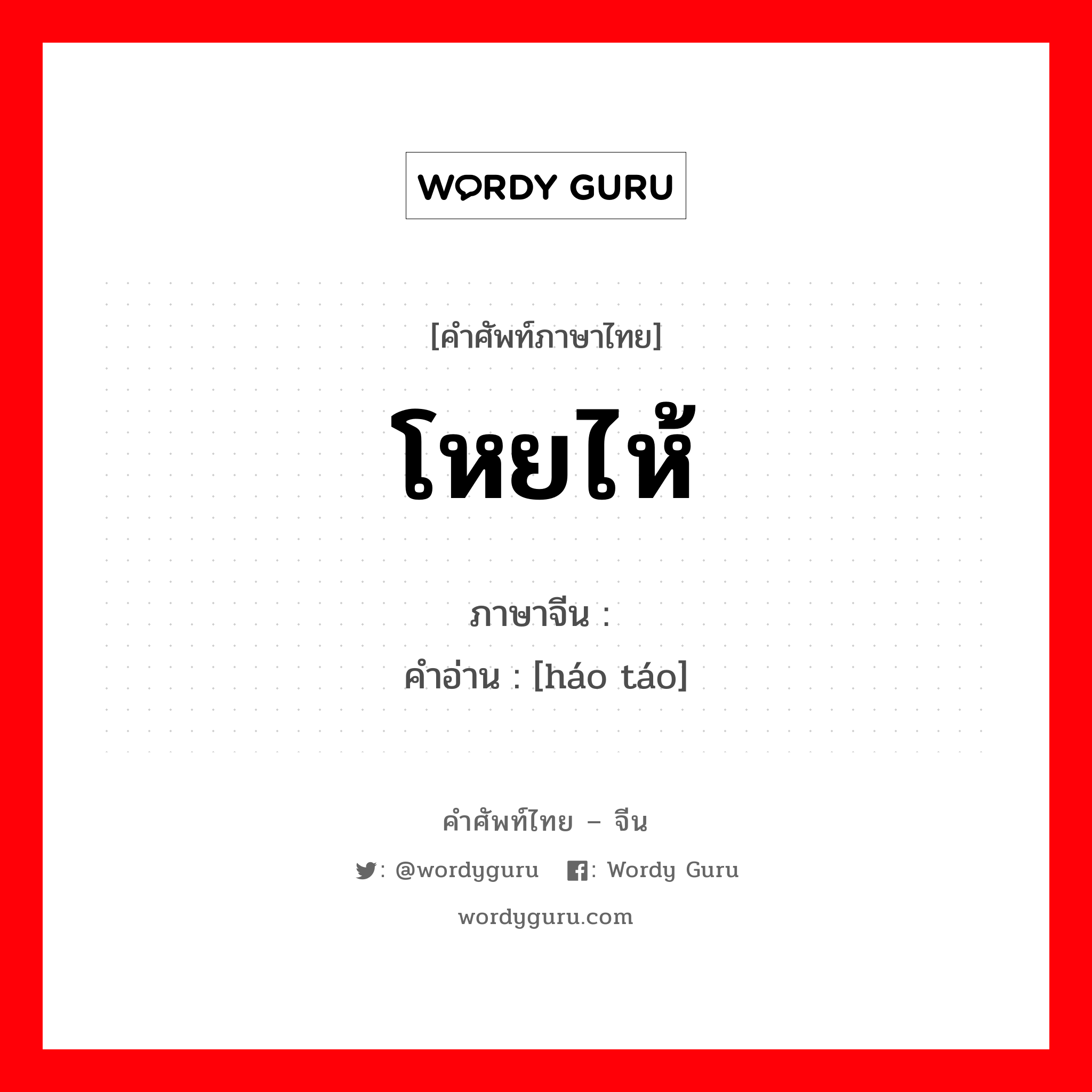 โหยไห้ ภาษาจีนคืออะไร, คำศัพท์ภาษาไทย - จีน โหยไห้ ภาษาจีน 嚎啕 คำอ่าน [háo táo]