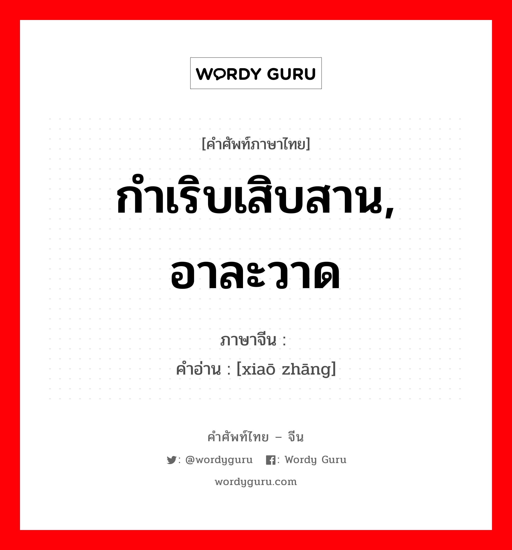 กำเริบเสิบสาน, อาละวาด ภาษาจีนคืออะไร, คำศัพท์ภาษาไทย - จีน กำเริบเสิบสาน, อาละวาด ภาษาจีน 嚣张 คำอ่าน [xiaō zhāng]