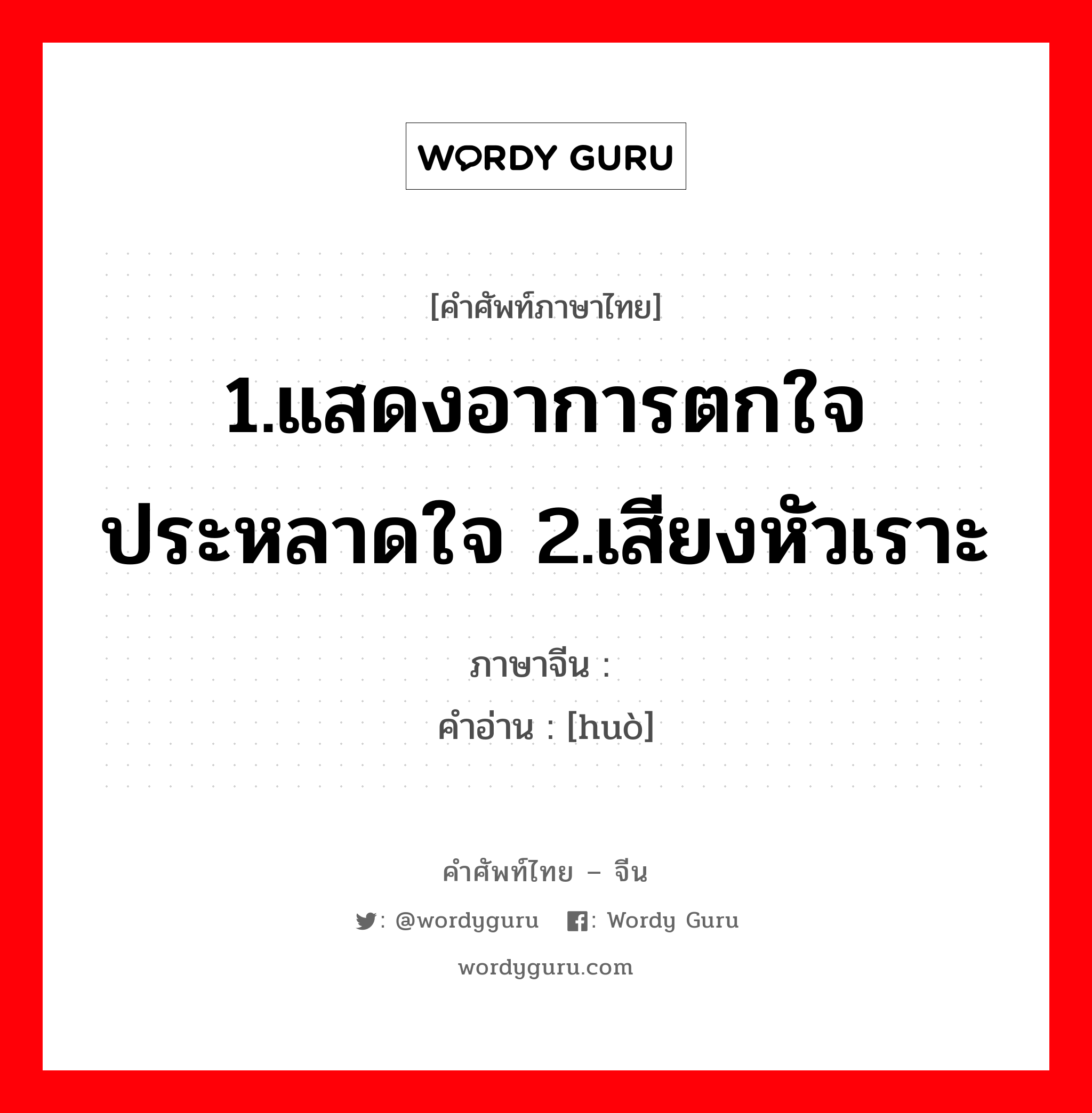 1.แสดงอาการตกใจ ประหลาดใจ 2.เสียงหัวเราะ ภาษาจีนคืออะไร, คำศัพท์ภาษาไทย - จีน 1.แสดงอาการตกใจ ประหลาดใจ 2.เสียงหัวเราะ ภาษาจีน 嚯 คำอ่าน [huò]