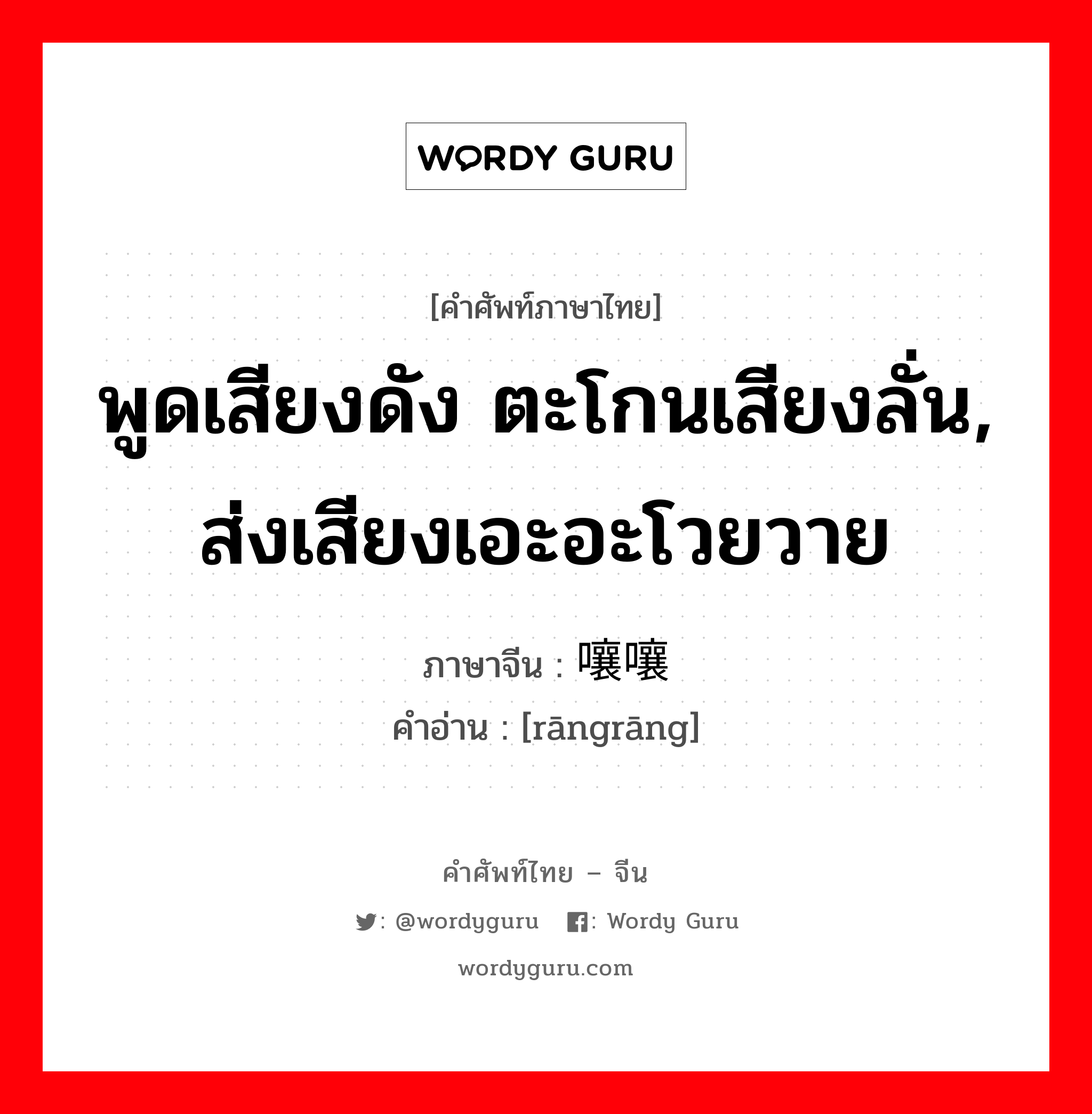 พูดเสียงดัง ตะโกนเสียงลั่น, ส่งเสียงเอะอะโวยวาย ภาษาจีนคืออะไร, คำศัพท์ภาษาไทย - จีน พูดเสียงดัง ตะโกนเสียงลั่น, ส่งเสียงเอะอะโวยวาย ภาษาจีน 嚷嚷 คำอ่าน [rāngrāng]