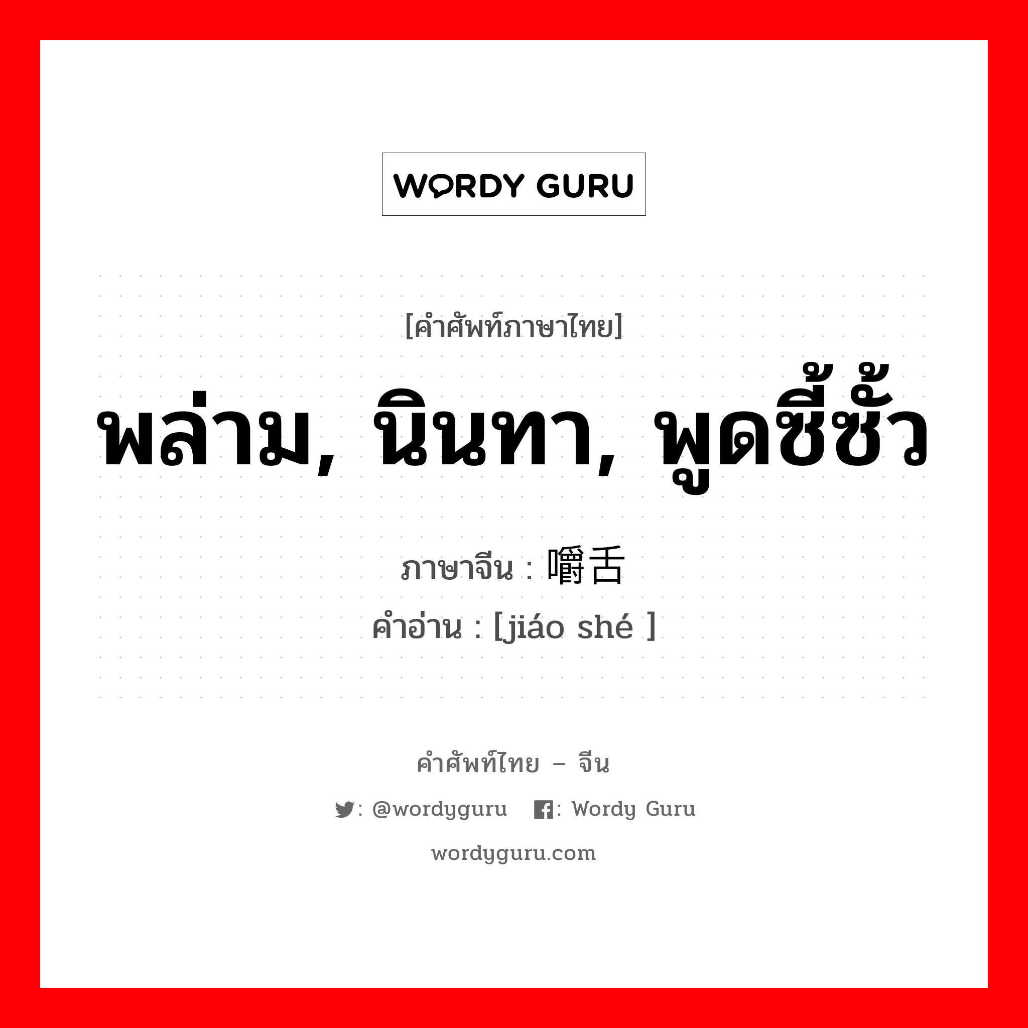 พล่าม, นินทา, พูดซี้ซั้ว ภาษาจีนคืออะไร, คำศัพท์ภาษาไทย - จีน พล่าม, นินทา, พูดซี้ซั้ว ภาษาจีน 嚼舌 คำอ่าน [jiáo shé ]