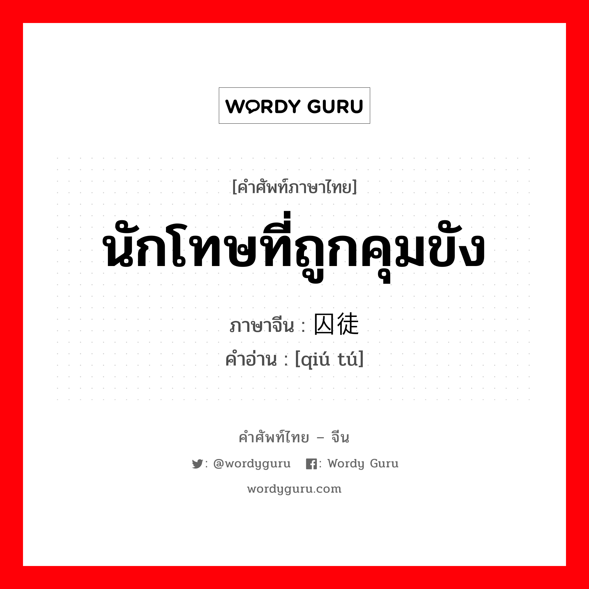 นักโทษที่ถูกคุมขัง ภาษาจีนคืออะไร, คำศัพท์ภาษาไทย - จีน นักโทษที่ถูกคุมขัง ภาษาจีน 囚徒 คำอ่าน [qiú tú]