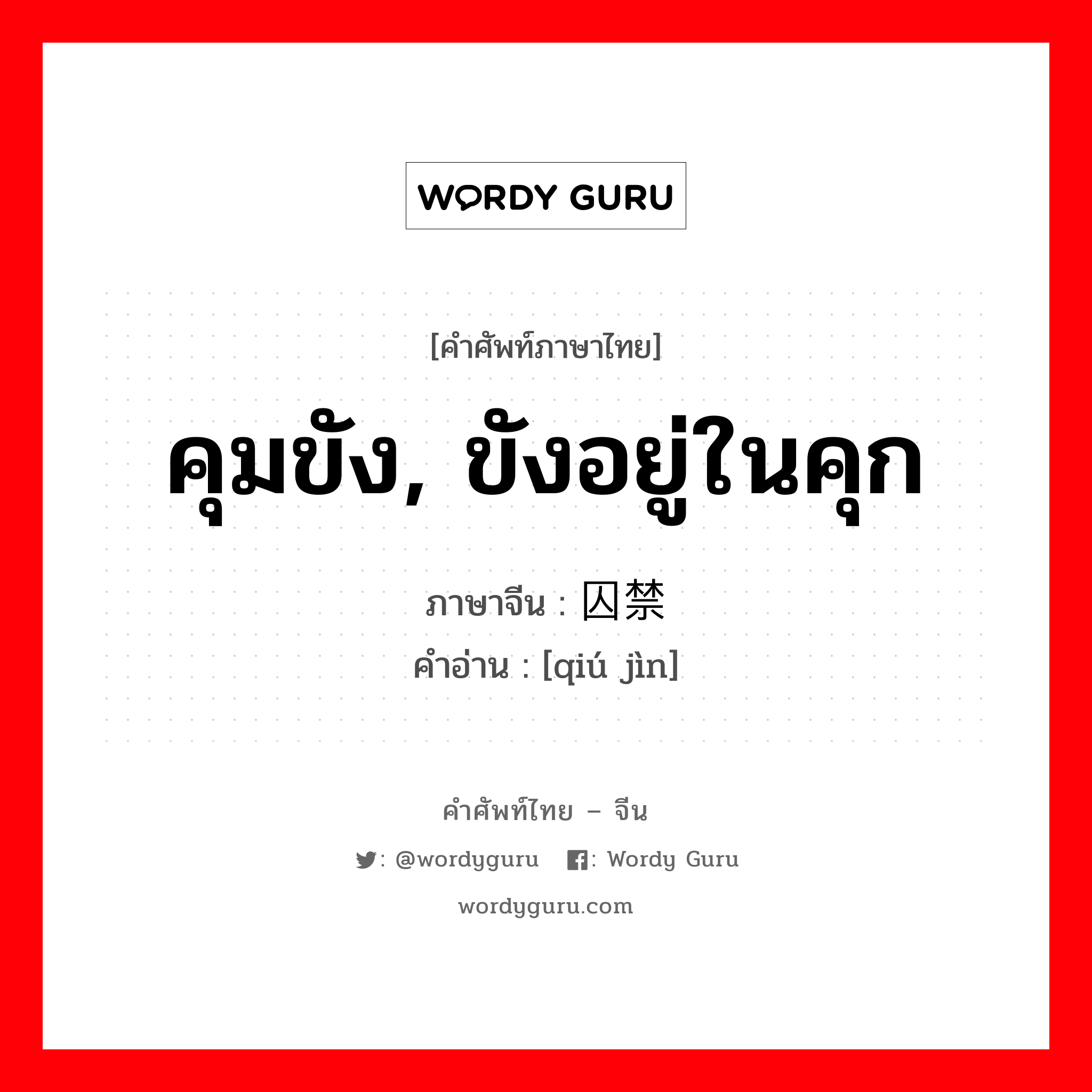 คุมขัง, ขังอยู่ในคุก ภาษาจีนคืออะไร, คำศัพท์ภาษาไทย - จีน คุมขัง, ขังอยู่ในคุก ภาษาจีน 囚禁 คำอ่าน [qiú jìn]