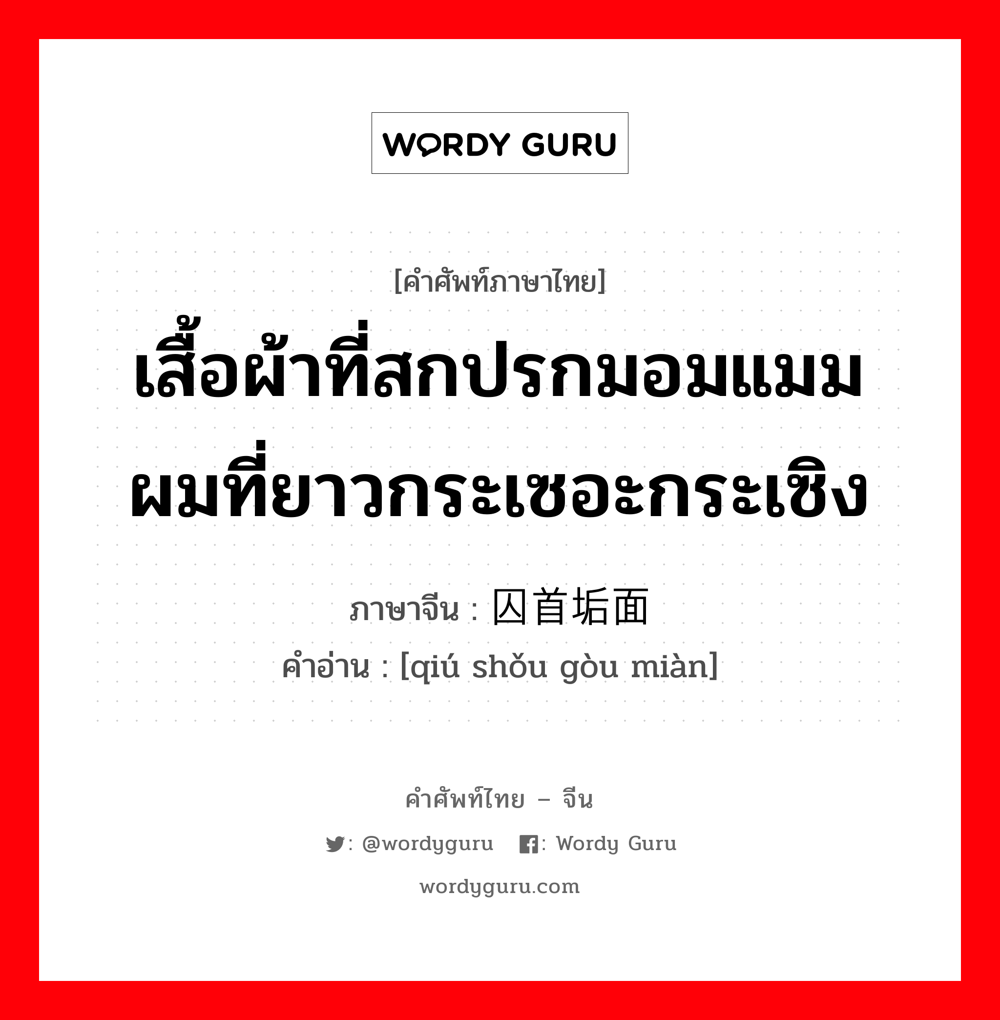 เสื้อผ้าที่สกปรกมอมแมมผมที่ยาวกระเซอะกระเซิง ภาษาจีนคืออะไร, คำศัพท์ภาษาไทย - จีน เสื้อผ้าที่สกปรกมอมแมมผมที่ยาวกระเซอะกระเซิง ภาษาจีน 囚首垢面 คำอ่าน [qiú shǒu gòu miàn]