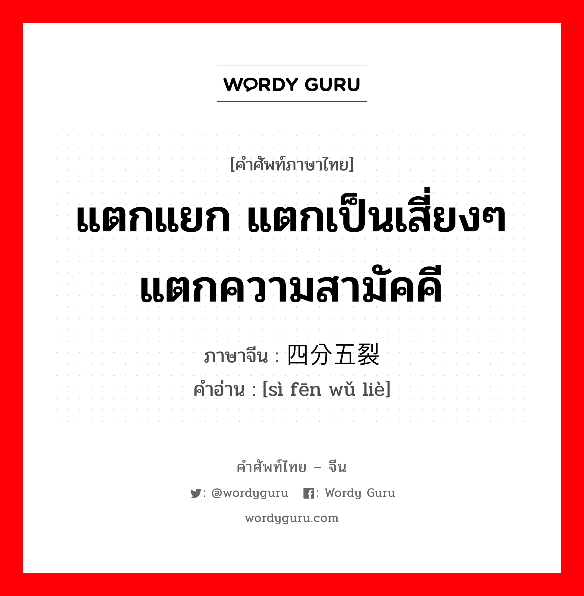 แตกแยก แตกเป็นเสี่ยงๆ แตกความสามัคคี ภาษาจีนคืออะไร, คำศัพท์ภาษาไทย - จีน แตกแยก แตกเป็นเสี่ยงๆ แตกความสามัคคี ภาษาจีน 四分五裂 คำอ่าน [sì fēn wǔ liè]