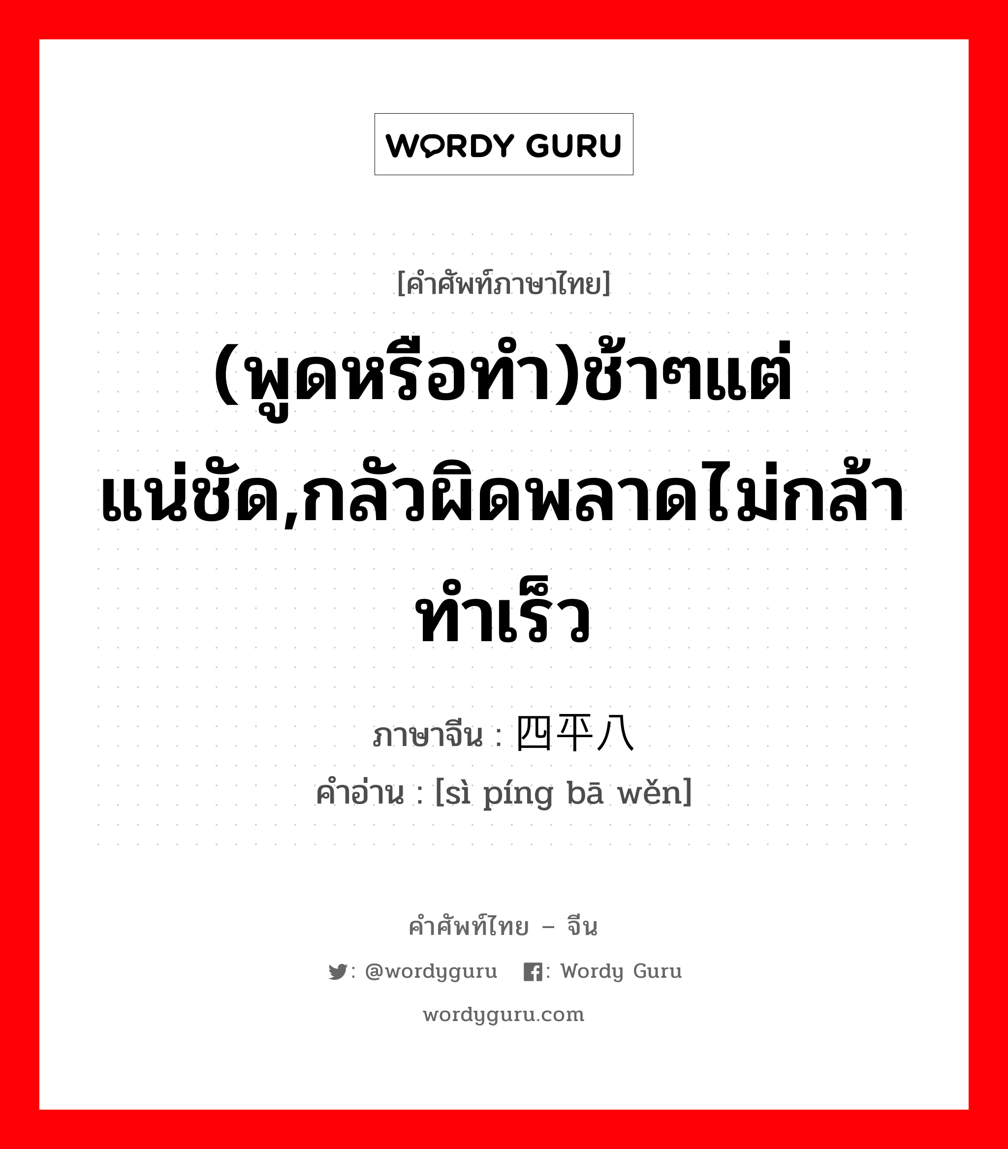 (พูดหรือทำ)ช้าๆแต่แน่ชัด,กลัวผิดพลาดไม่กล้าทำเร็ว ภาษาจีนคืออะไร, คำศัพท์ภาษาไทย - จีน (พูดหรือทำ)ช้าๆแต่แน่ชัด,กลัวผิดพลาดไม่กล้าทำเร็ว ภาษาจีน 四平八稳 คำอ่าน [sì píng bā wěn]