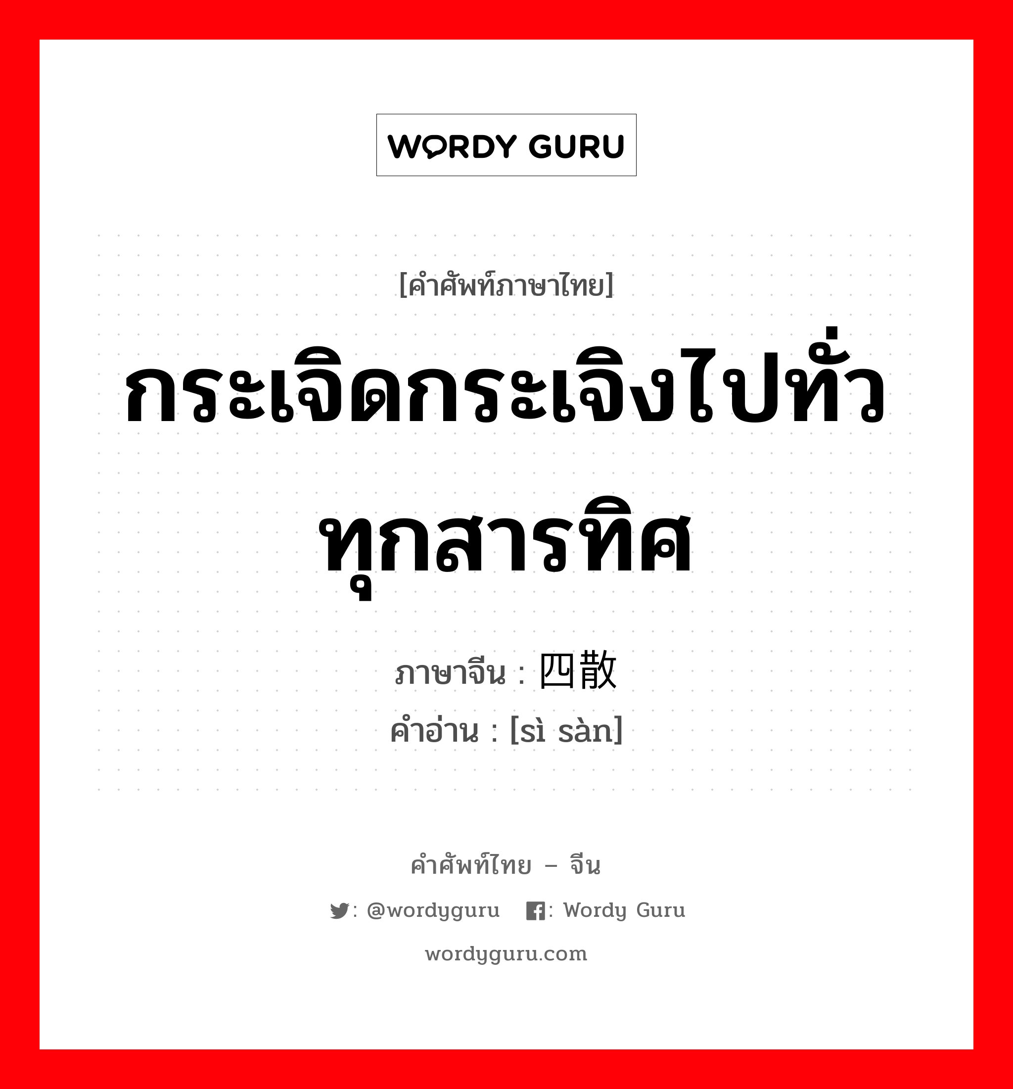 กระเจิดกระเจิงไปทั่วทุกสารทิศ ภาษาจีนคืออะไร, คำศัพท์ภาษาไทย - จีน กระเจิดกระเจิงไปทั่วทุกสารทิศ ภาษาจีน 四散 คำอ่าน [sì sàn]