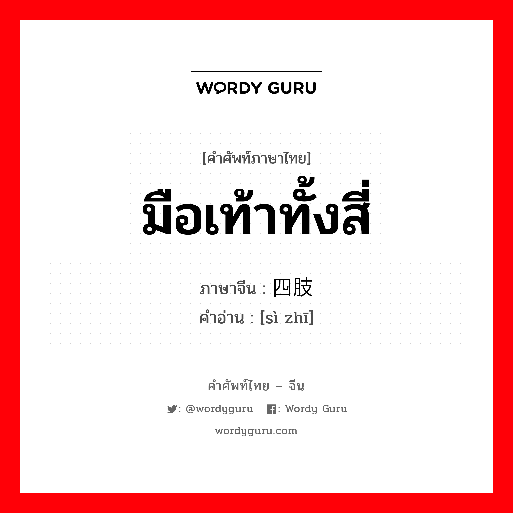 มือเท้าทั้งสี่ ภาษาจีนคืออะไร, คำศัพท์ภาษาไทย - จีน มือเท้าทั้งสี่ ภาษาจีน 四肢 คำอ่าน [sì zhī]