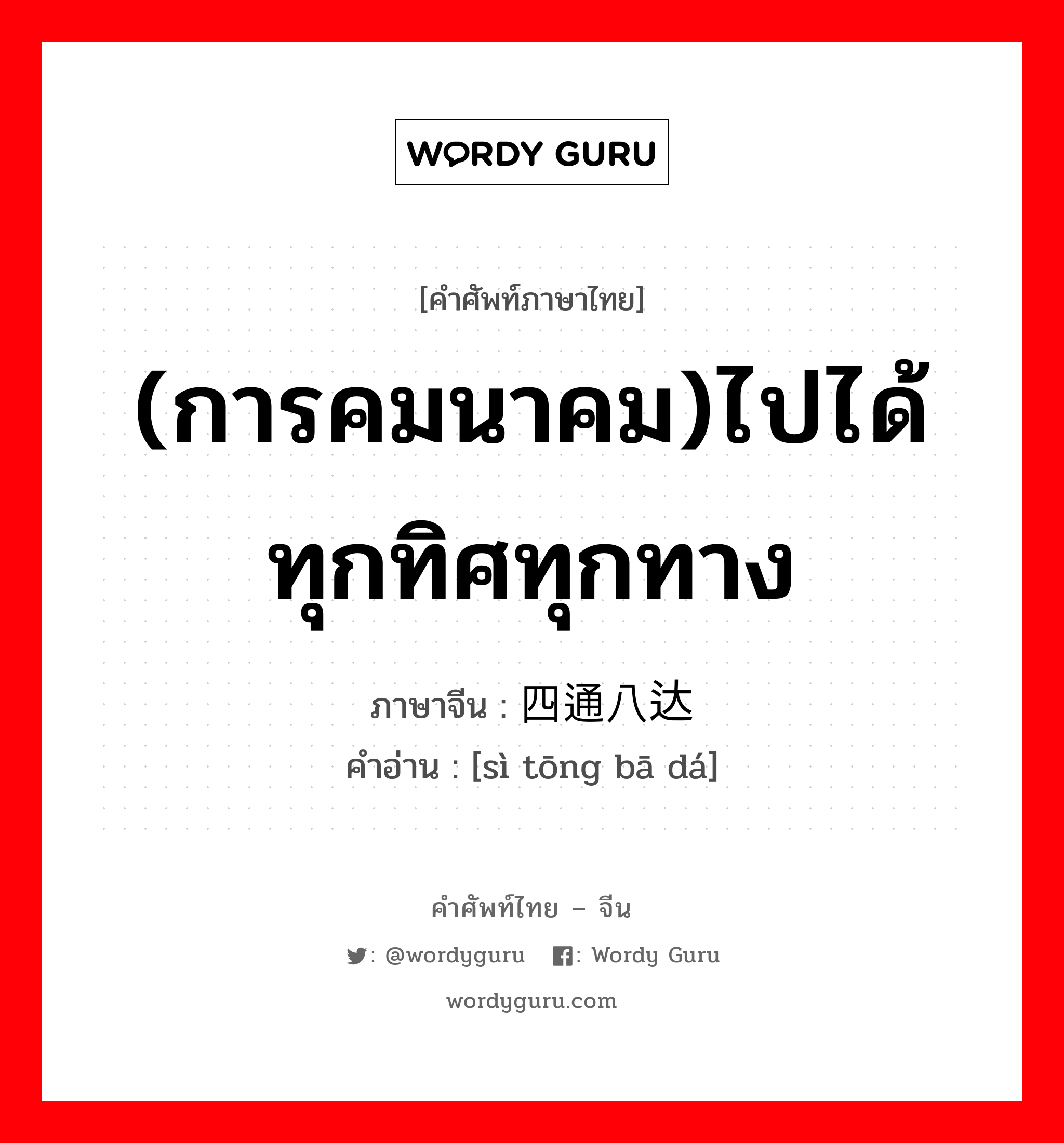 (การคมนาคม)ไปได้ทุกทิศทุกทาง ภาษาจีนคืออะไร, คำศัพท์ภาษาไทย - จีน (การคมนาคม)ไปได้ทุกทิศทุกทาง ภาษาจีน 四通八达 คำอ่าน [sì tōng bā dá]