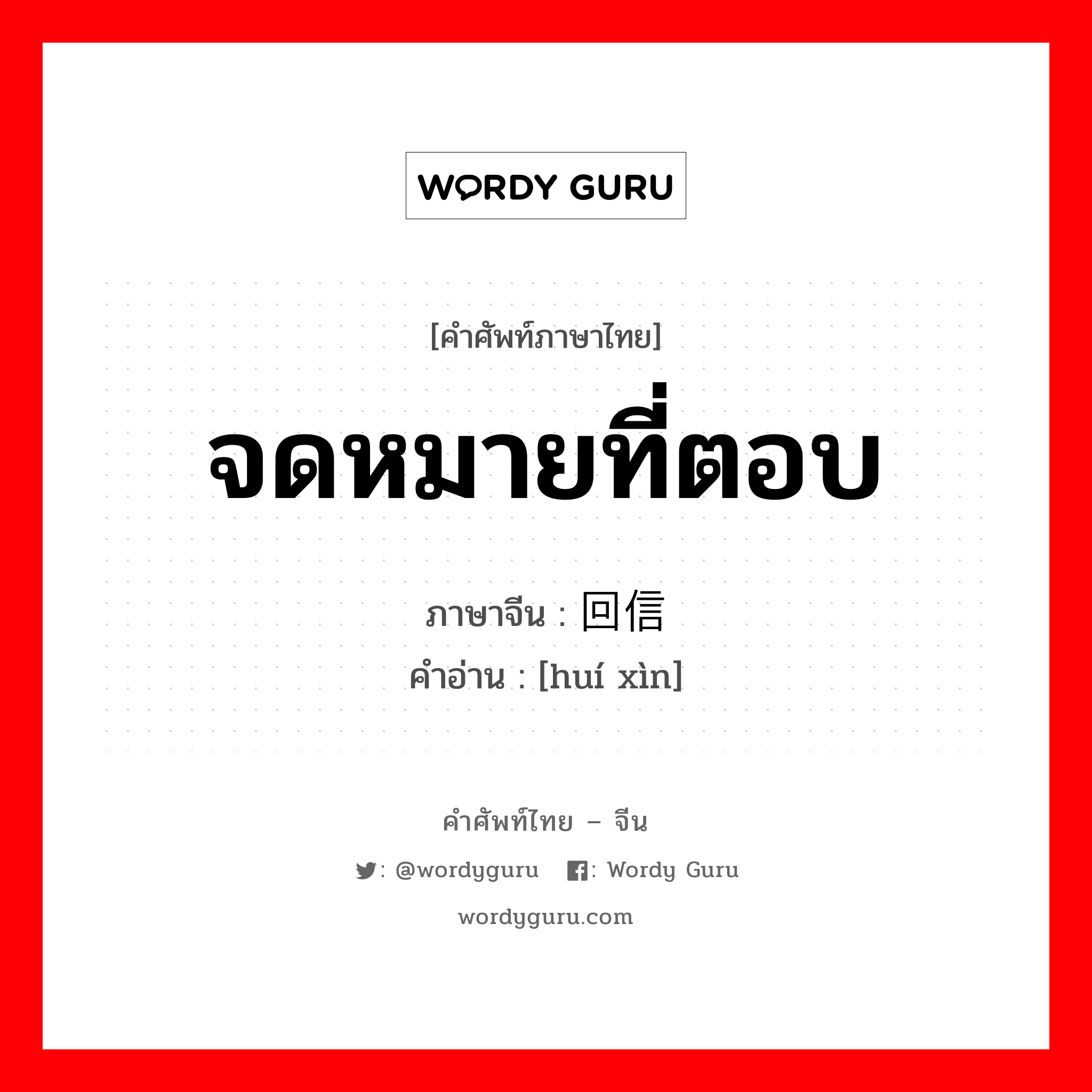 จดหมายที่ตอบ ภาษาจีนคืออะไร, คำศัพท์ภาษาไทย - จีน จดหมายที่ตอบ ภาษาจีน 回信 คำอ่าน [huí xìn]